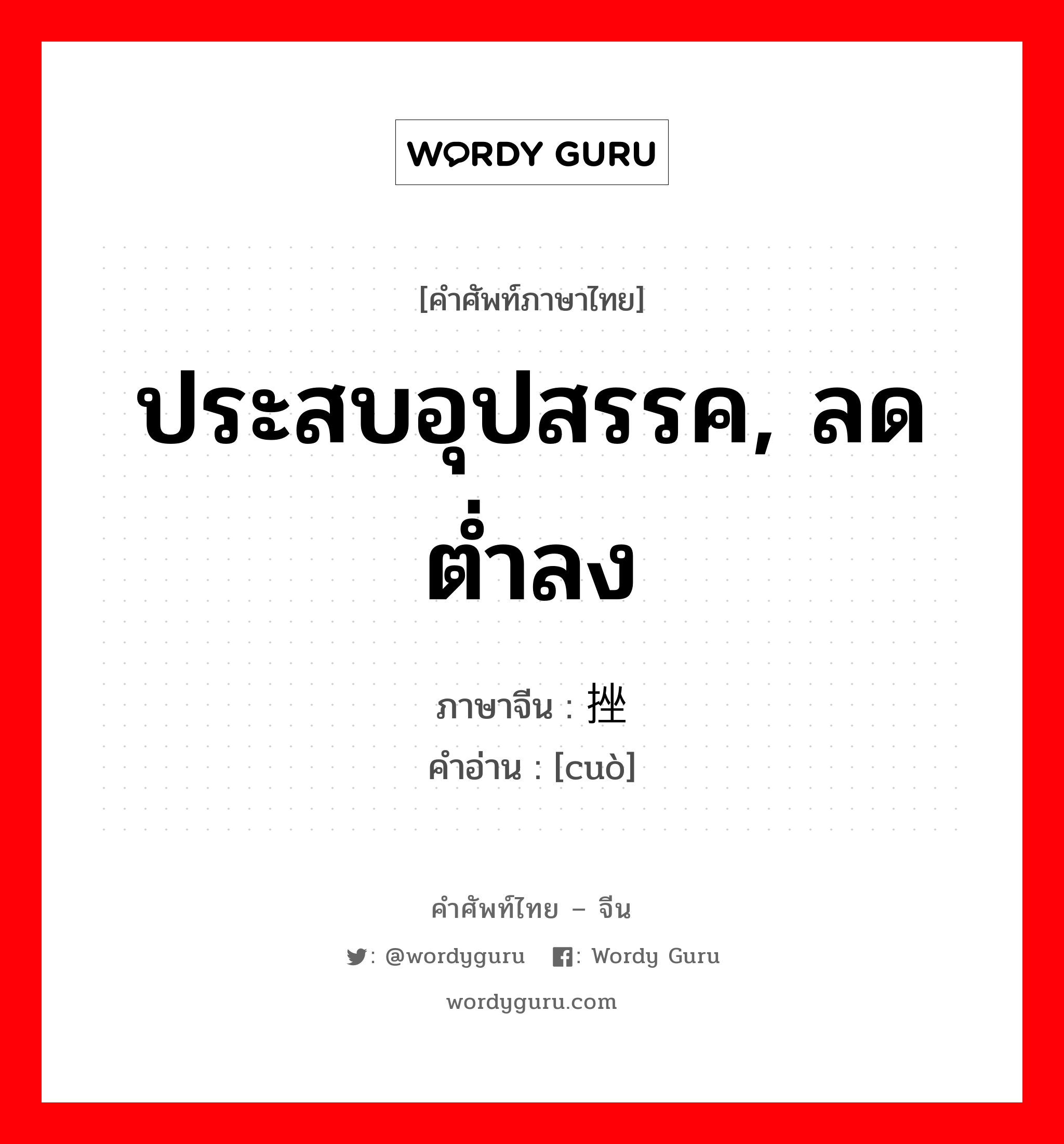 ประสบอุปสรรค, ลดต่ำลง ภาษาจีนคืออะไร, คำศัพท์ภาษาไทย - จีน ประสบอุปสรรค, ลดต่ำลง ภาษาจีน 挫 คำอ่าน [cuò]