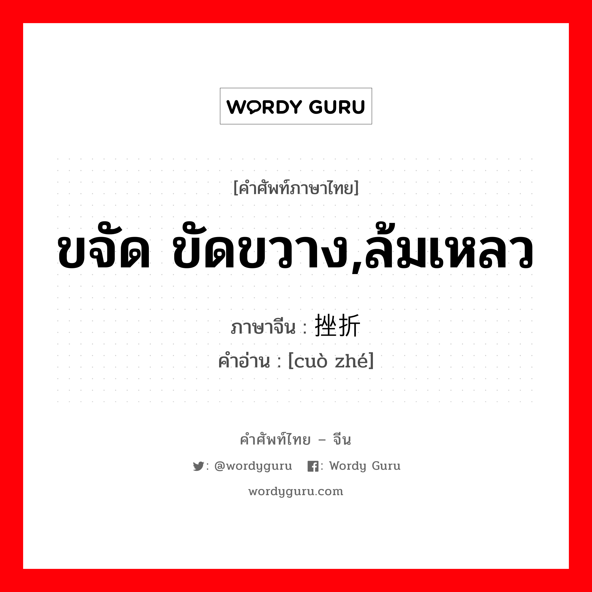 ขจัด ขัดขวาง,ล้มเหลว ภาษาจีนคืออะไร, คำศัพท์ภาษาไทย - จีน ขจัด ขัดขวาง,ล้มเหลว ภาษาจีน 挫折 คำอ่าน [cuò zhé]