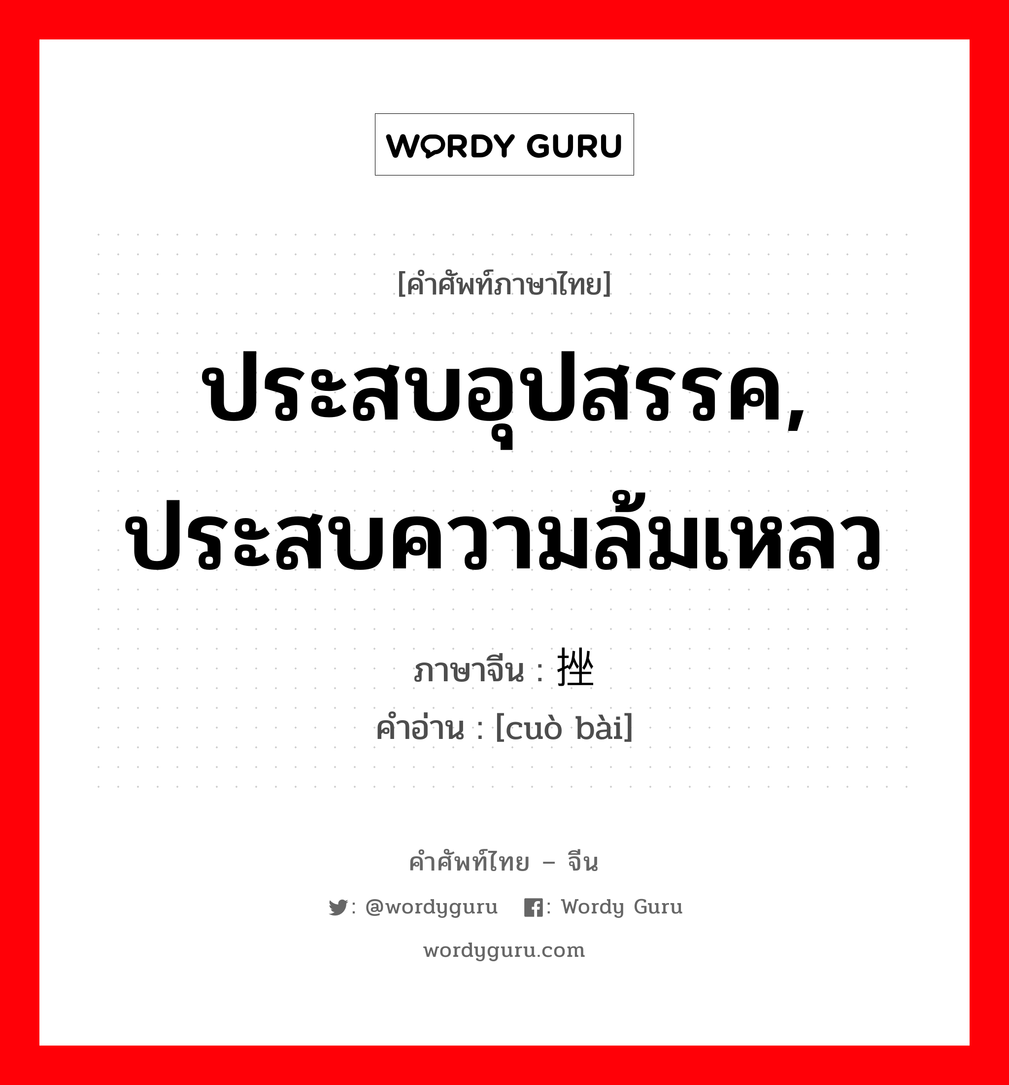 ประสบอุปสรรค, ประสบความล้มเหลว ภาษาจีนคืออะไร, คำศัพท์ภาษาไทย - จีน ประสบอุปสรรค, ประสบความล้มเหลว ภาษาจีน 挫败 คำอ่าน [cuò bài]