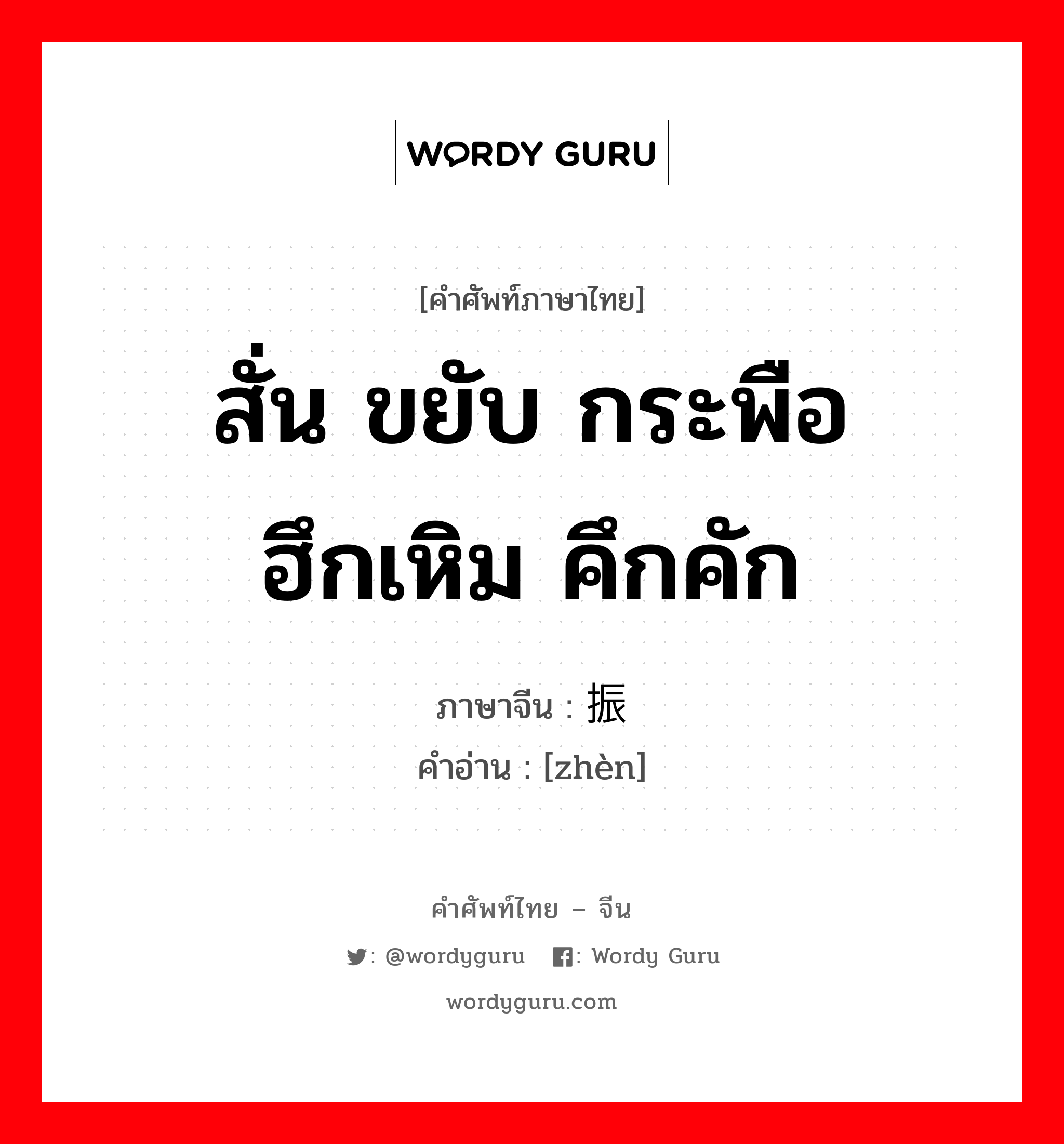 สั่น ขยับ กระพือ ฮึกเหิม คึกคัก ภาษาจีนคืออะไร, คำศัพท์ภาษาไทย - จีน สั่น ขยับ กระพือ ฮึกเหิม คึกคัก ภาษาจีน 振 คำอ่าน [zhèn]