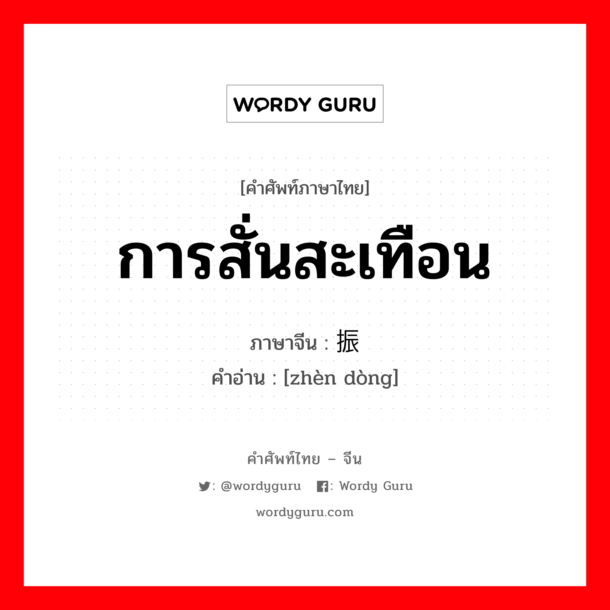 การสั่นสะเทือน การเปลี่ยนแปลงลักษณะหมุนรอบของกระแสไฟ ภาษาจีนคืออะไร, คำศัพท์ภาษาไทย - จีน การสั่นสะเทือน ภาษาจีน 振动 คำอ่าน [zhèn dòng]