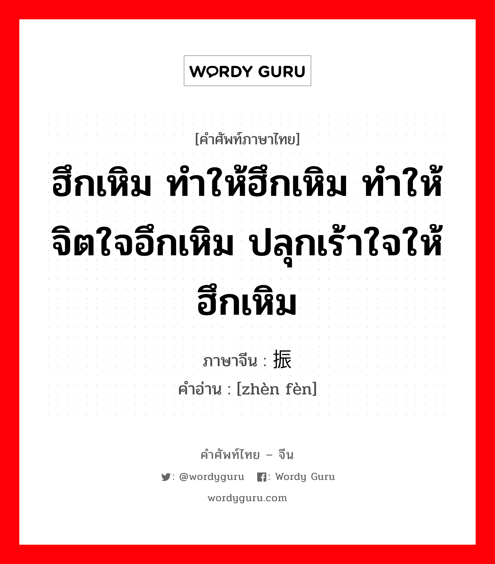 ฮึกเหิม ทำให้ฮึกเหิม ทำให้จิตใจอึกเหิม ปลุกเร้าใจให้ฮึกเหิม ภาษาจีนคืออะไร, คำศัพท์ภาษาไทย - จีน ฮึกเหิม ทำให้ฮึกเหิม ทำให้จิตใจอึกเหิม ปลุกเร้าใจให้ฮึกเหิม ภาษาจีน 振奋 คำอ่าน [zhèn fèn]