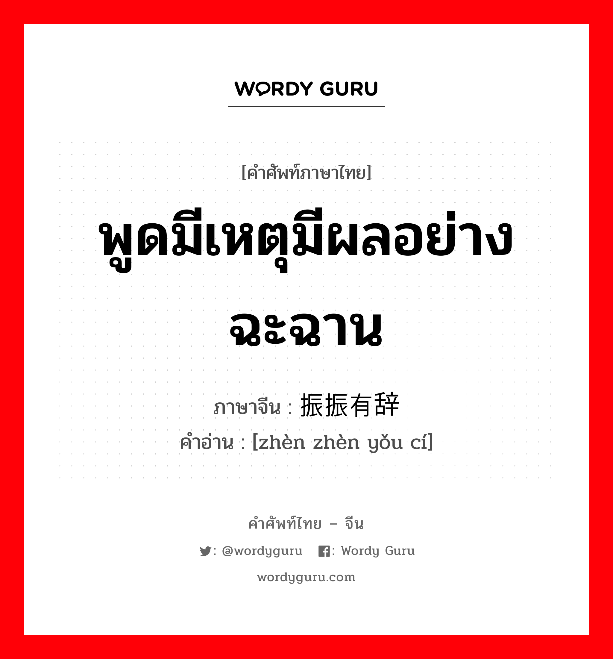 พูดมีเหตุมีผลอย่างฉะฉาน ภาษาจีนคืออะไร, คำศัพท์ภาษาไทย - จีน พูดมีเหตุมีผลอย่างฉะฉาน ภาษาจีน 振振有辞 คำอ่าน [zhèn zhèn yǒu cí]