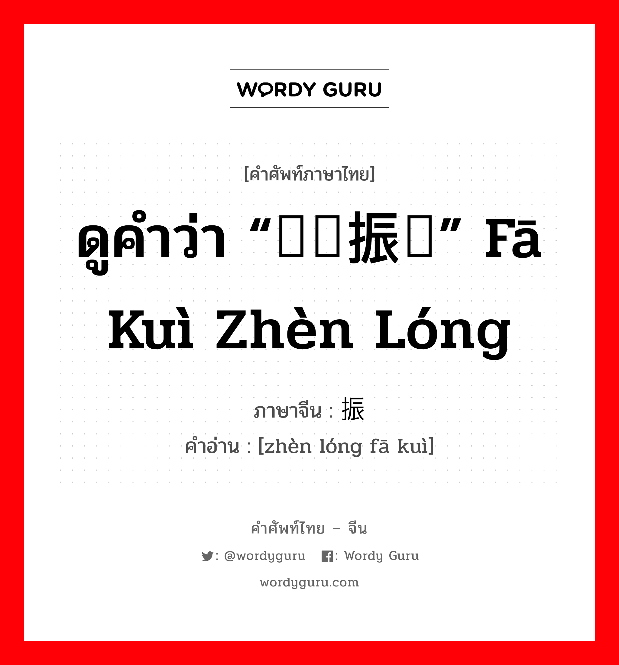 ดูคำว่า “发聋振聩” fā kuì zhèn lóng ภาษาจีนคืออะไร, คำศัพท์ภาษาไทย - จีน ดูคำว่า “发聋振聩” fā kuì zhèn lóng ภาษาจีน 振聋发聩 คำอ่าน [zhèn lóng fā kuì]