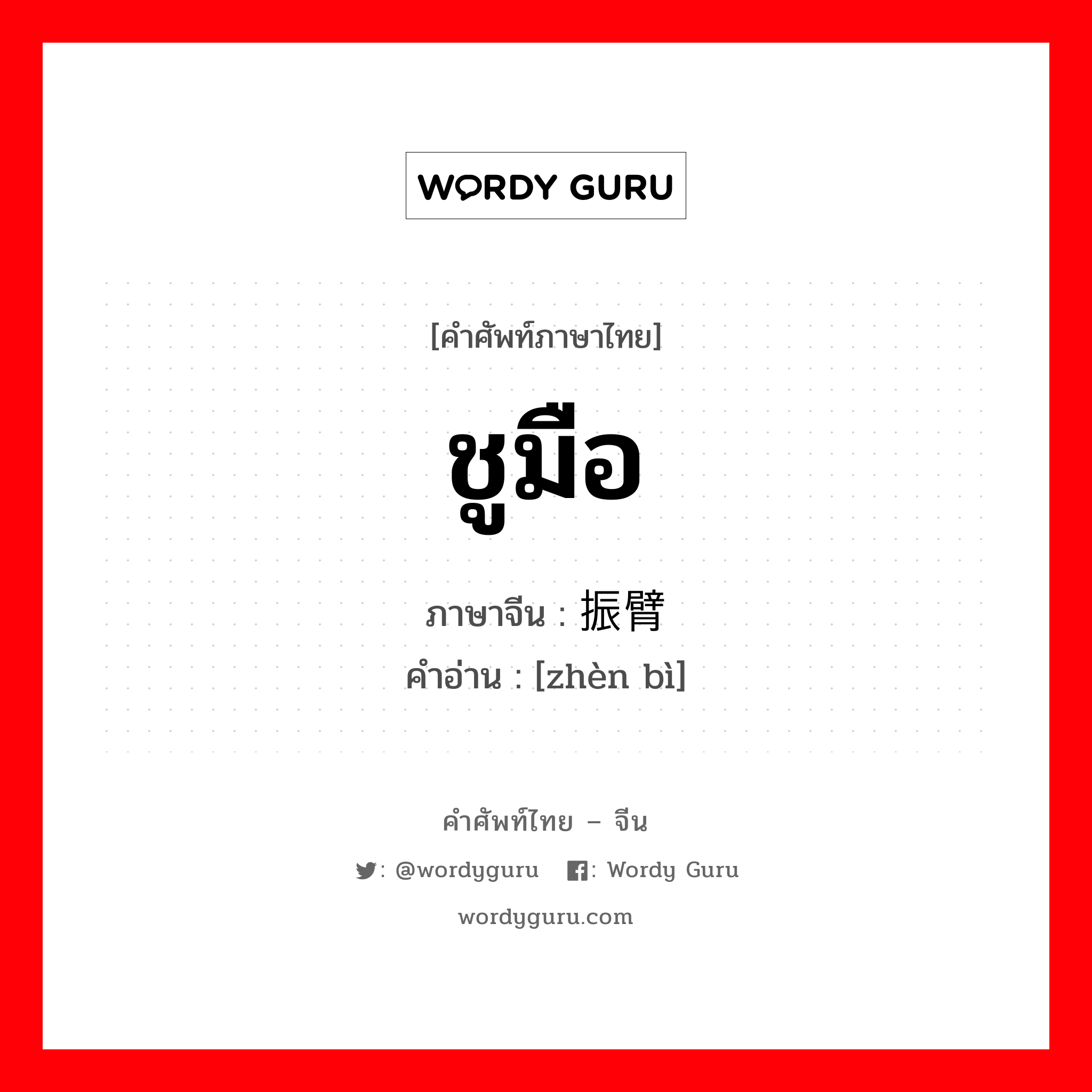 ชูมือ ภาษาจีนคืออะไร, คำศัพท์ภาษาไทย - จีน ชูมือ ภาษาจีน 振臂 คำอ่าน [zhèn bì]