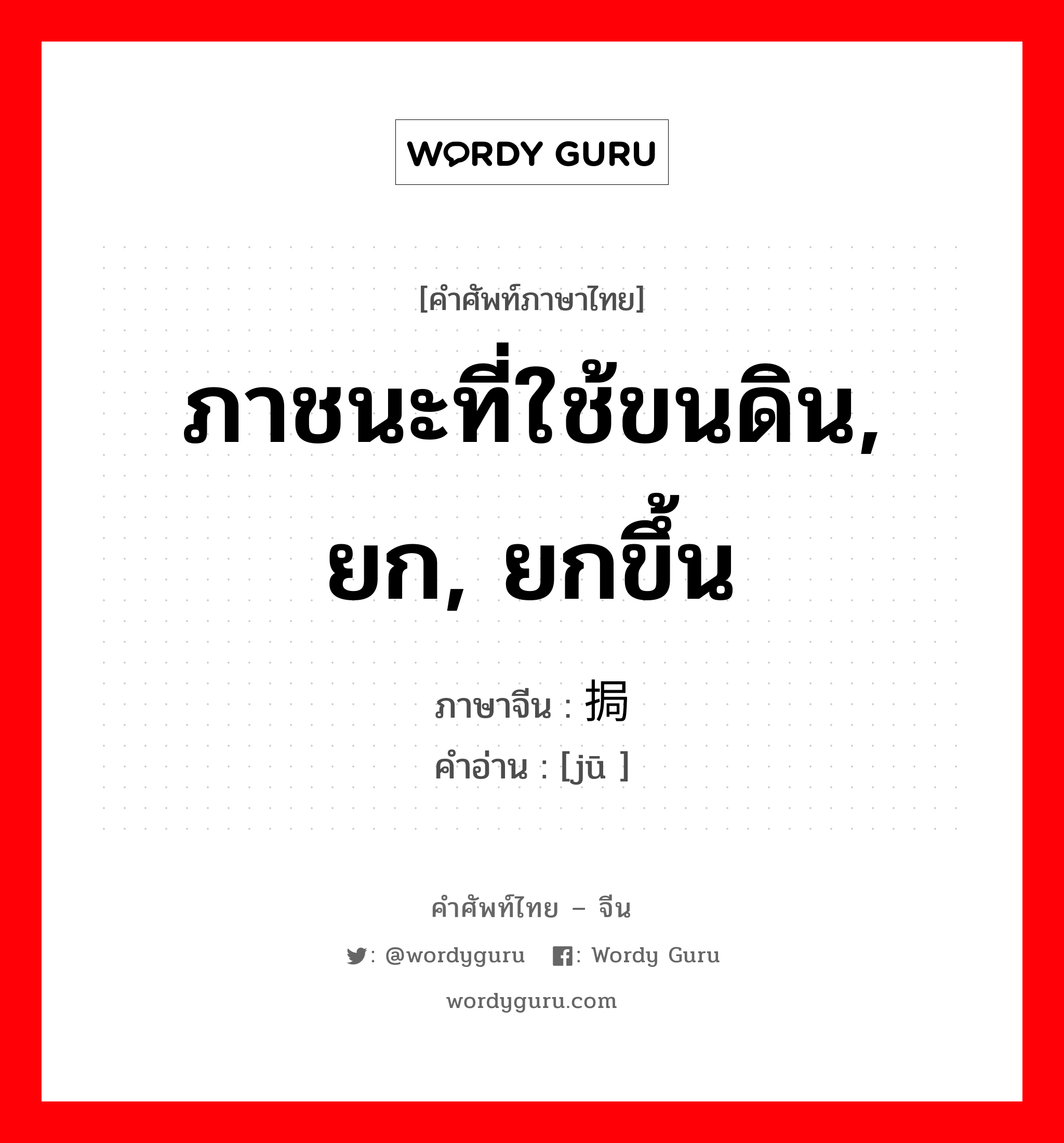 ภาชนะที่ใช้ขนดิน, ยก, ยกขึ้น ภาษาจีนคืออะไร, คำศัพท์ภาษาไทย - จีน ภาชนะที่ใช้ขนดิน, ยก, ยกขึ้น ภาษาจีน 挶 คำอ่าน [jū ]