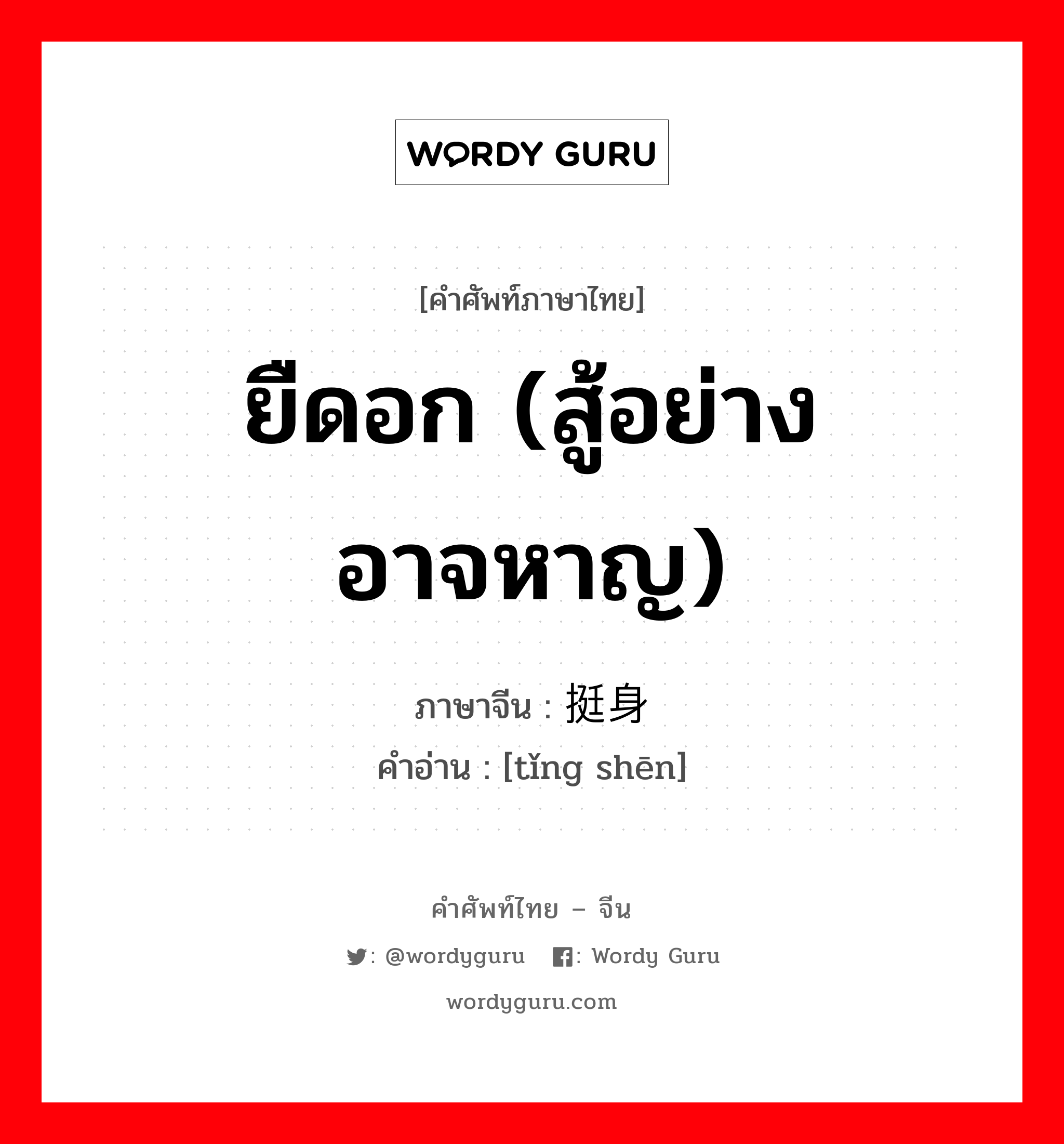 ยืดอก (สู้อย่างอาจหาญ) ภาษาจีนคืออะไร, คำศัพท์ภาษาไทย - จีน ยืดอก (สู้อย่างอาจหาญ) ภาษาจีน 挺身 คำอ่าน [tǐng shēn]