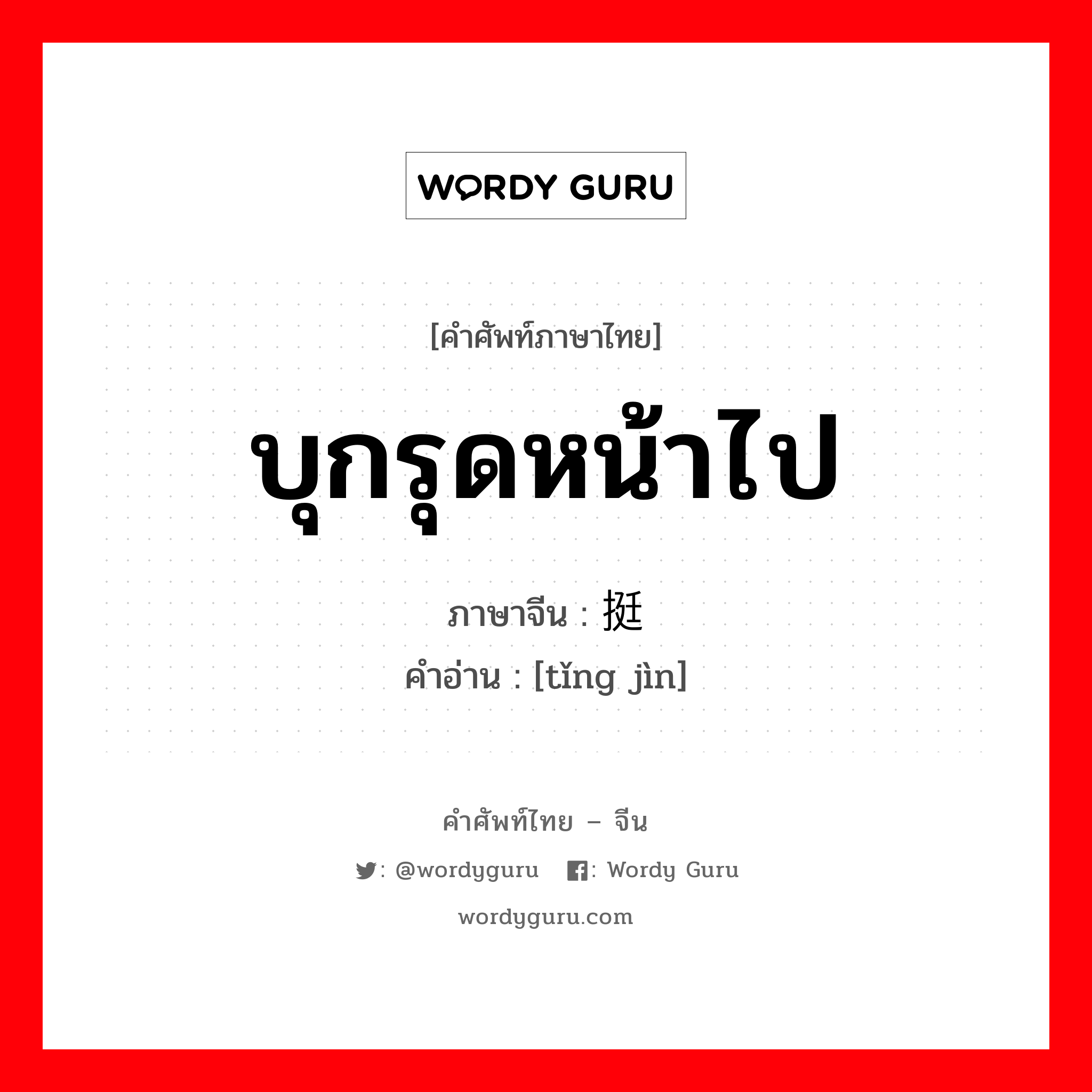 บุกรุดหน้าไป ภาษาจีนคืออะไร, คำศัพท์ภาษาไทย - จีน บุกรุดหน้าไป ภาษาจีน 挺进 คำอ่าน [tǐng jìn]