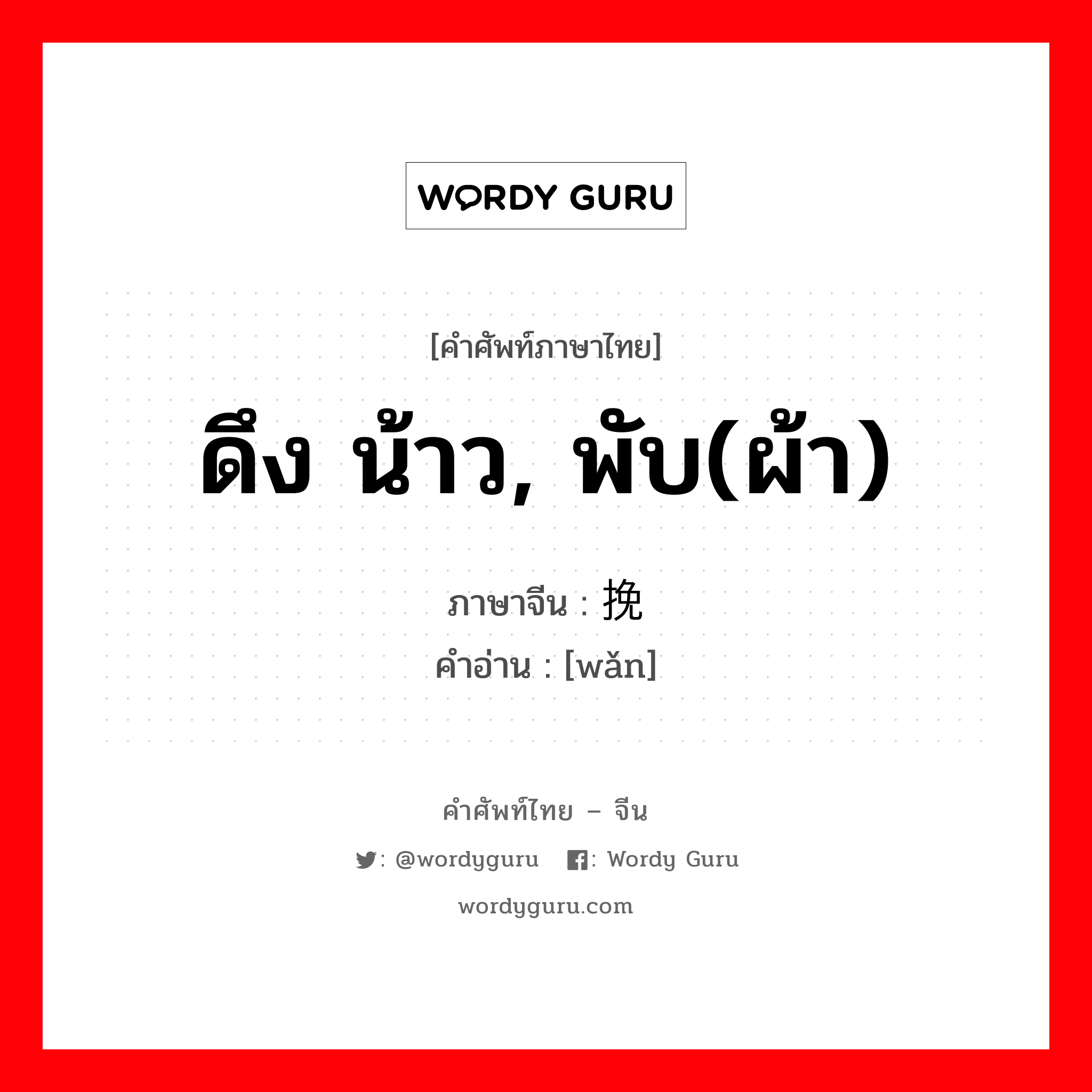 ดึง น้าว, พับ(ผ้า) ภาษาจีนคืออะไร, คำศัพท์ภาษาไทย - จีน ดึง น้าว, พับ(ผ้า) ภาษาจีน 挽 คำอ่าน [wǎn]