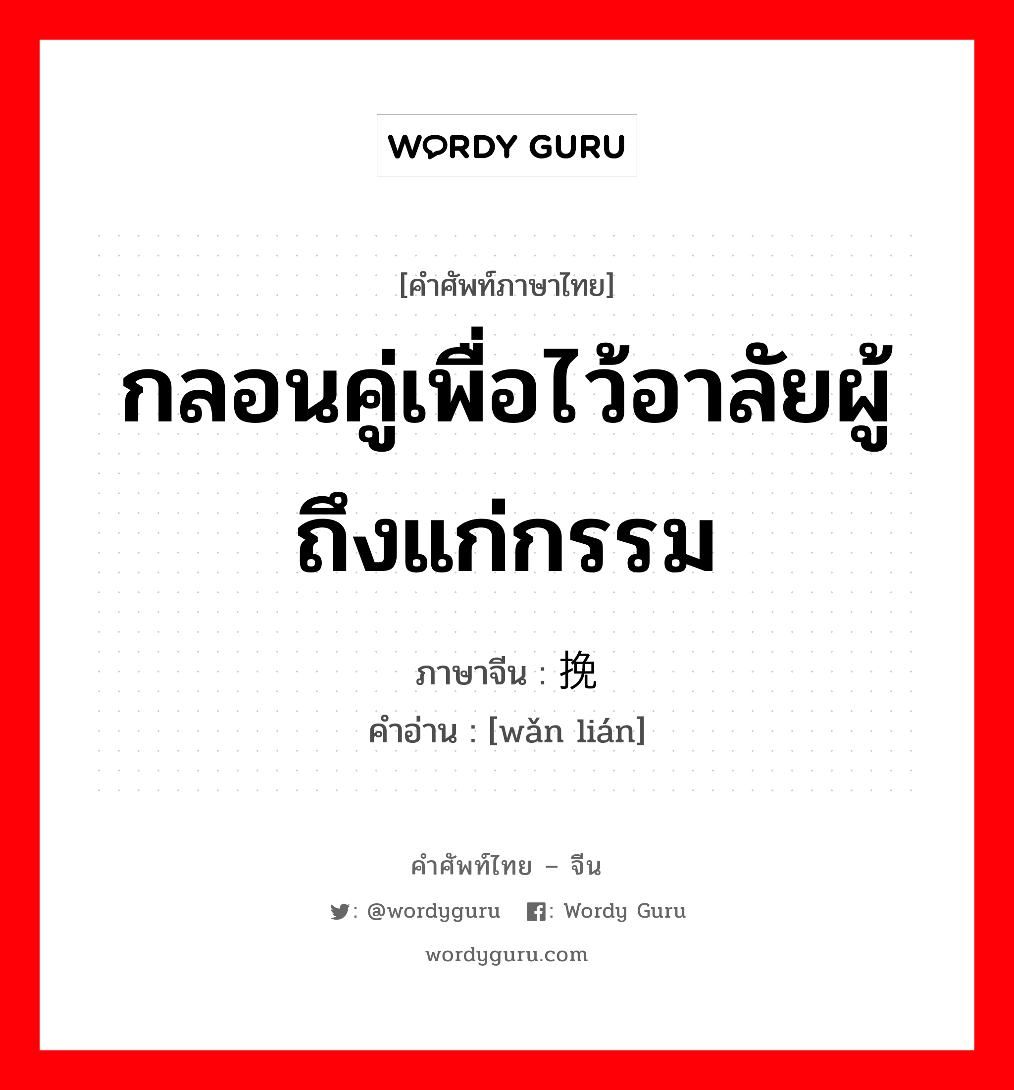 กลอนคู่เพื่อไว้อาลัยผู้ถึงแก่กรรม ภาษาจีนคืออะไร, คำศัพท์ภาษาไทย - จีน กลอนคู่เพื่อไว้อาลัยผู้ถึงแก่กรรม ภาษาจีน 挽联 คำอ่าน [wǎn lián]