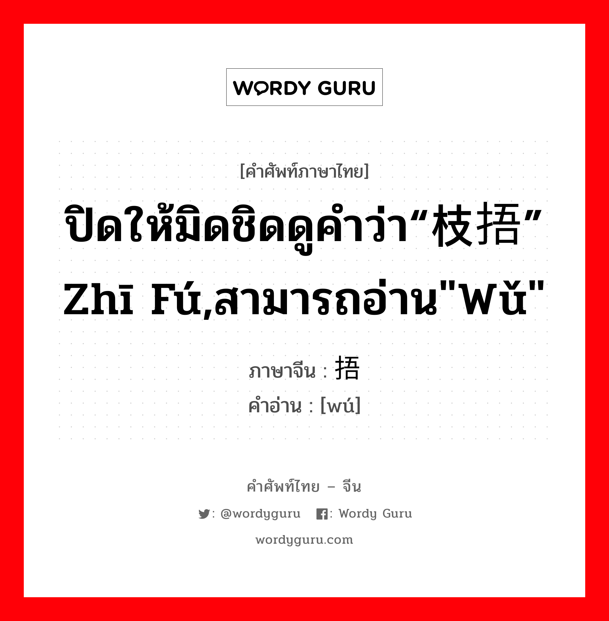 ปิดให้มิดชิดดูคำว่า“枝捂” zhī fú,สามารถอ่าน&#34;wǔ&#34; ภาษาจีนคืออะไร, คำศัพท์ภาษาไทย - จีน ปิดให้มิดชิดดูคำว่า“枝捂” zhī fú,สามารถอ่าน&#34;wǔ&#34; ภาษาจีน 捂 คำอ่าน [wú]