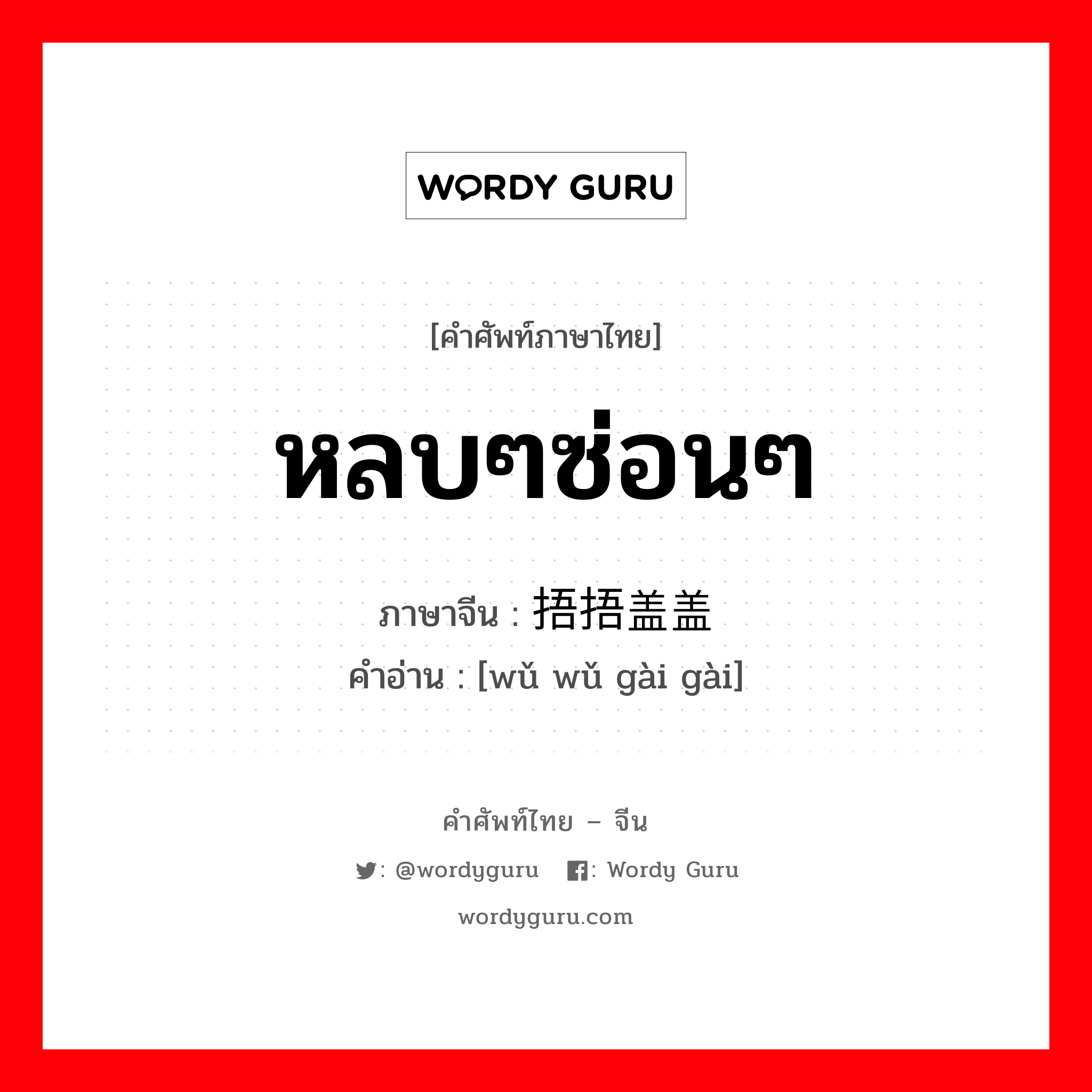 หลบๆซ่อนๆ ภาษาจีนคืออะไร, คำศัพท์ภาษาไทย - จีน หลบๆซ่อนๆ ภาษาจีน 捂捂盖盖 คำอ่าน [wǔ wǔ gài gài]