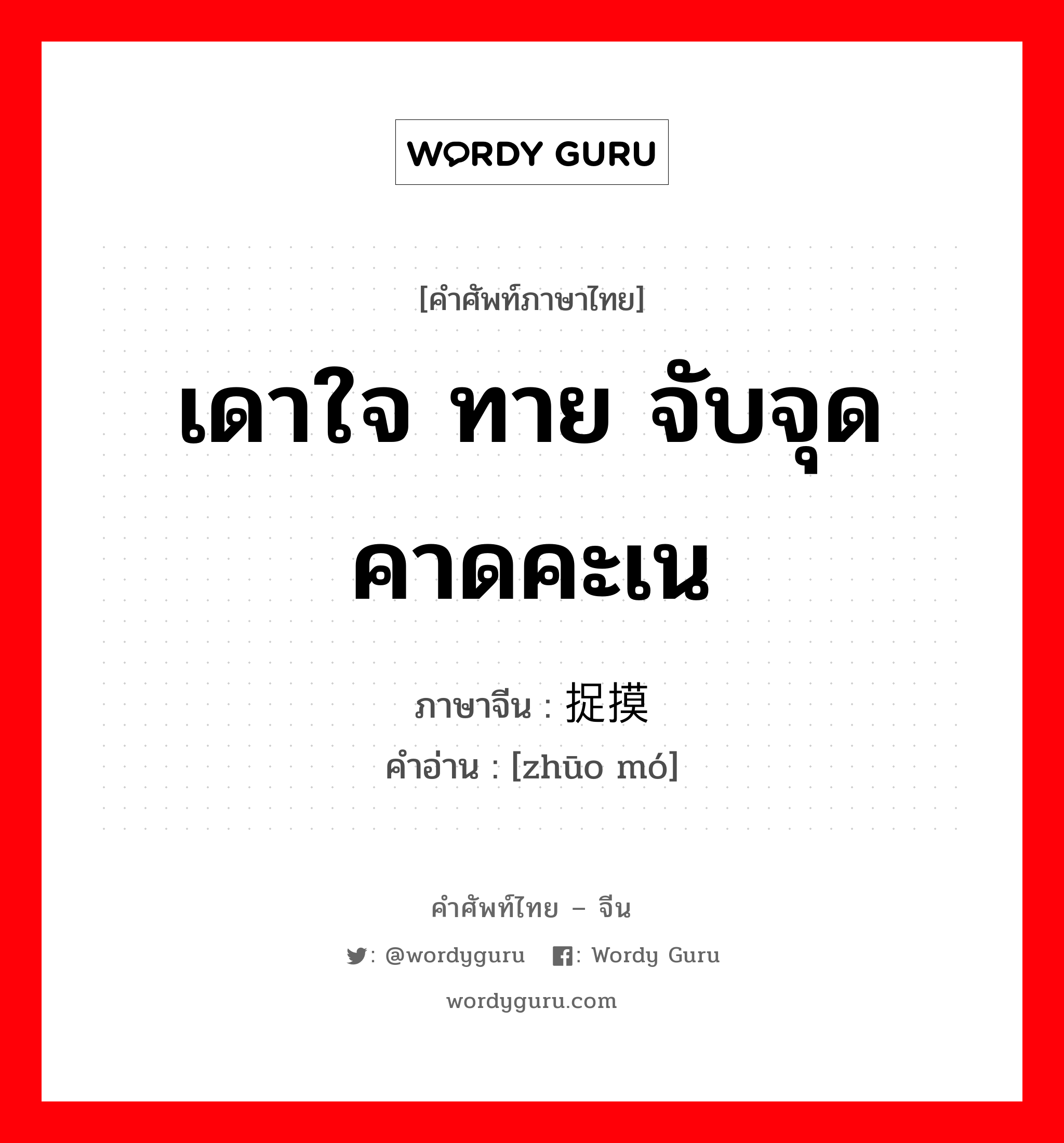 เดาใจ ทาย จับจุด คาดคะเน ภาษาจีนคืออะไร, คำศัพท์ภาษาไทย - จีน เดาใจ ทาย จับจุด คาดคะเน ภาษาจีน 捉摸 คำอ่าน [zhūo mó]