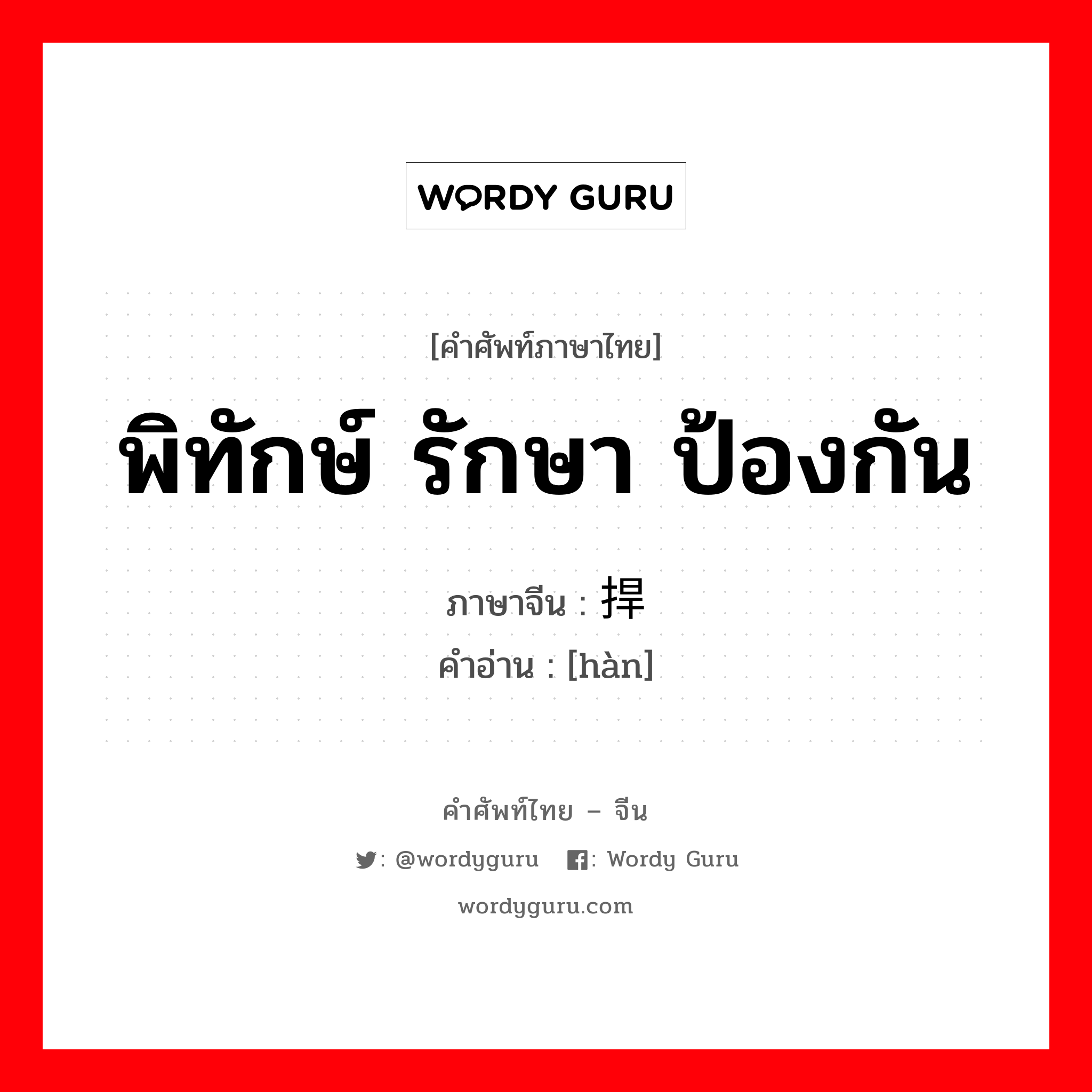 พิทักษ์ รักษา ป้องกัน ภาษาจีนคืออะไร, คำศัพท์ภาษาไทย - จีน พิทักษ์ รักษา ป้องกัน ภาษาจีน 捍 คำอ่าน [hàn]