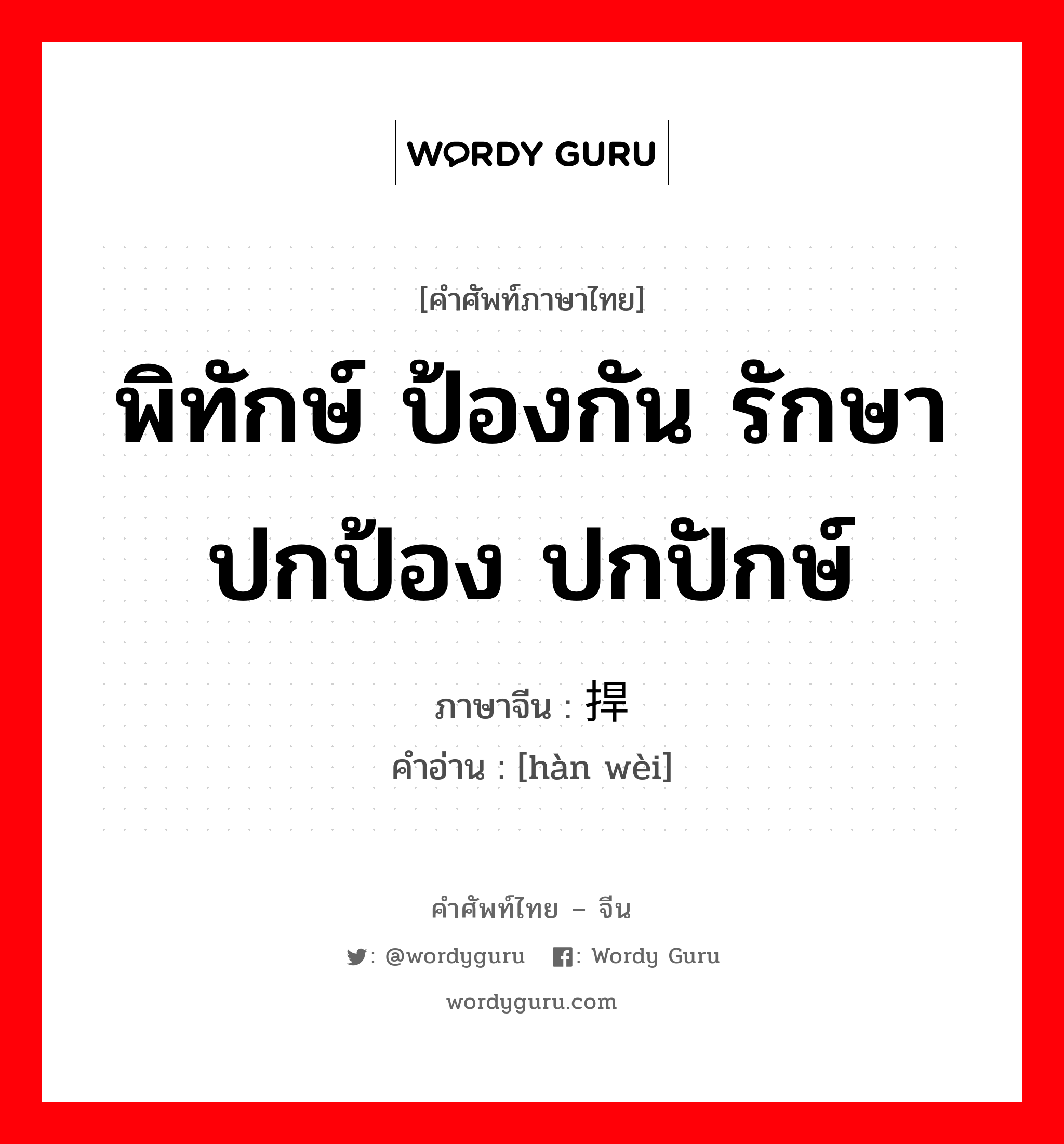 พิทักษ์ ป้องกัน รักษา ปกป้อง ปกปักษ์ ภาษาจีนคืออะไร, คำศัพท์ภาษาไทย - จีน พิทักษ์ ป้องกัน รักษา ปกป้อง ปกปักษ์ ภาษาจีน 捍卫 คำอ่าน [hàn wèi]