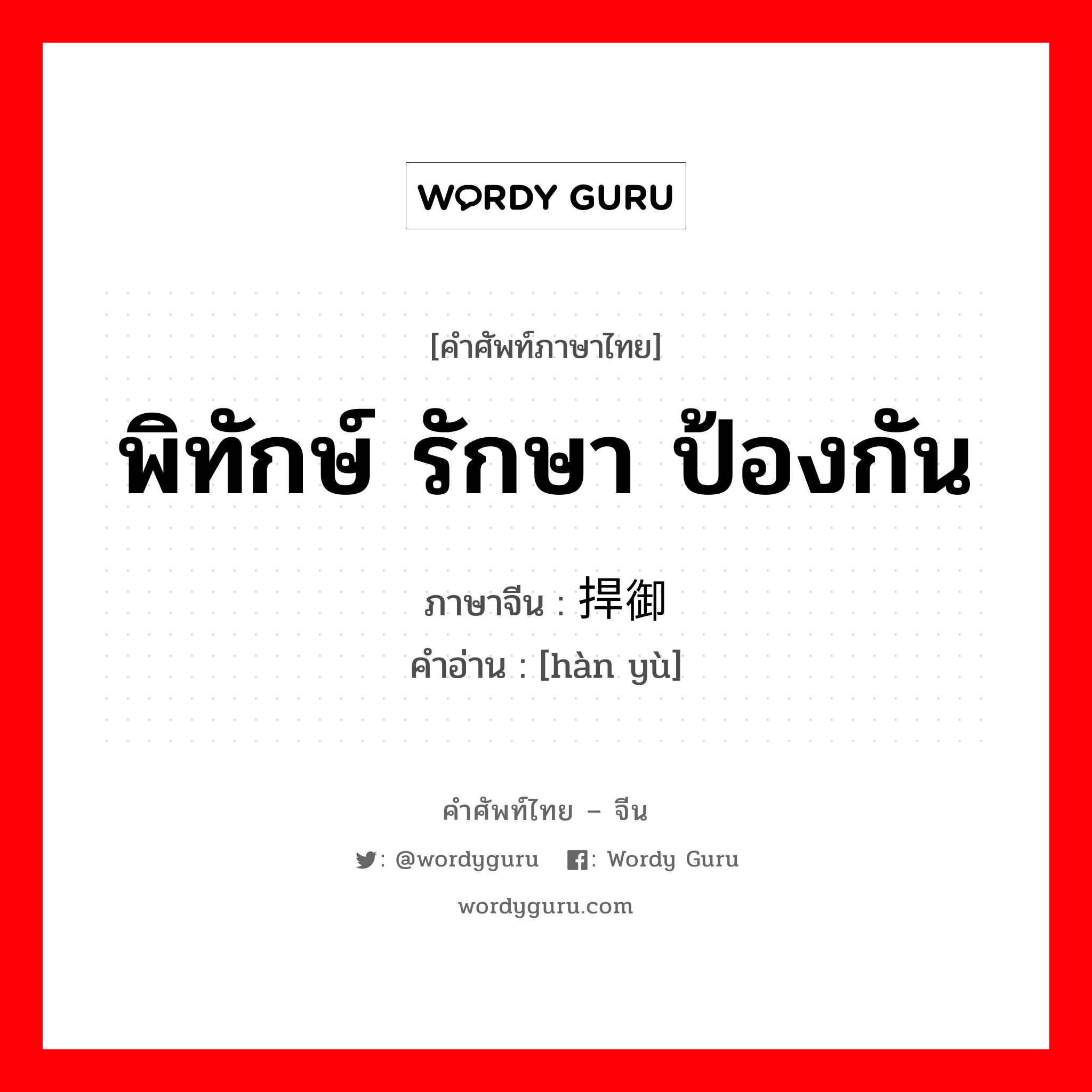 พิทักษ์ รักษา ป้องกัน ภาษาจีนคืออะไร, คำศัพท์ภาษาไทย - จีน พิทักษ์ รักษา ป้องกัน ภาษาจีน 捍御 คำอ่าน [hàn yù]