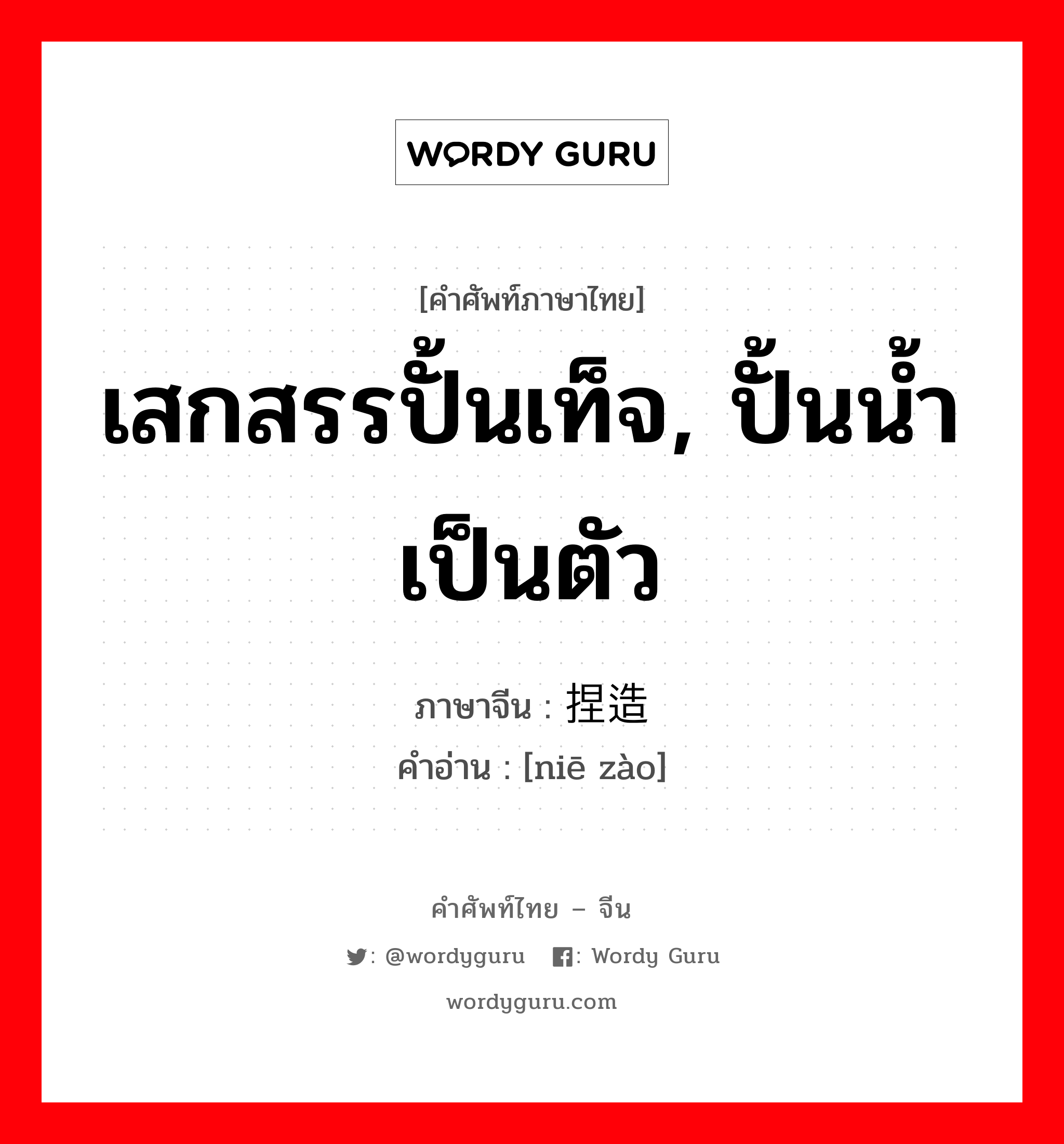 เสกสรรปั้นเท็จ, ปั้นน้ำเป็นตัว ภาษาจีนคืออะไร, คำศัพท์ภาษาไทย - จีน เสกสรรปั้นเท็จ, ปั้นน้ำเป็นตัว ภาษาจีน 捏造 คำอ่าน [niē zào]