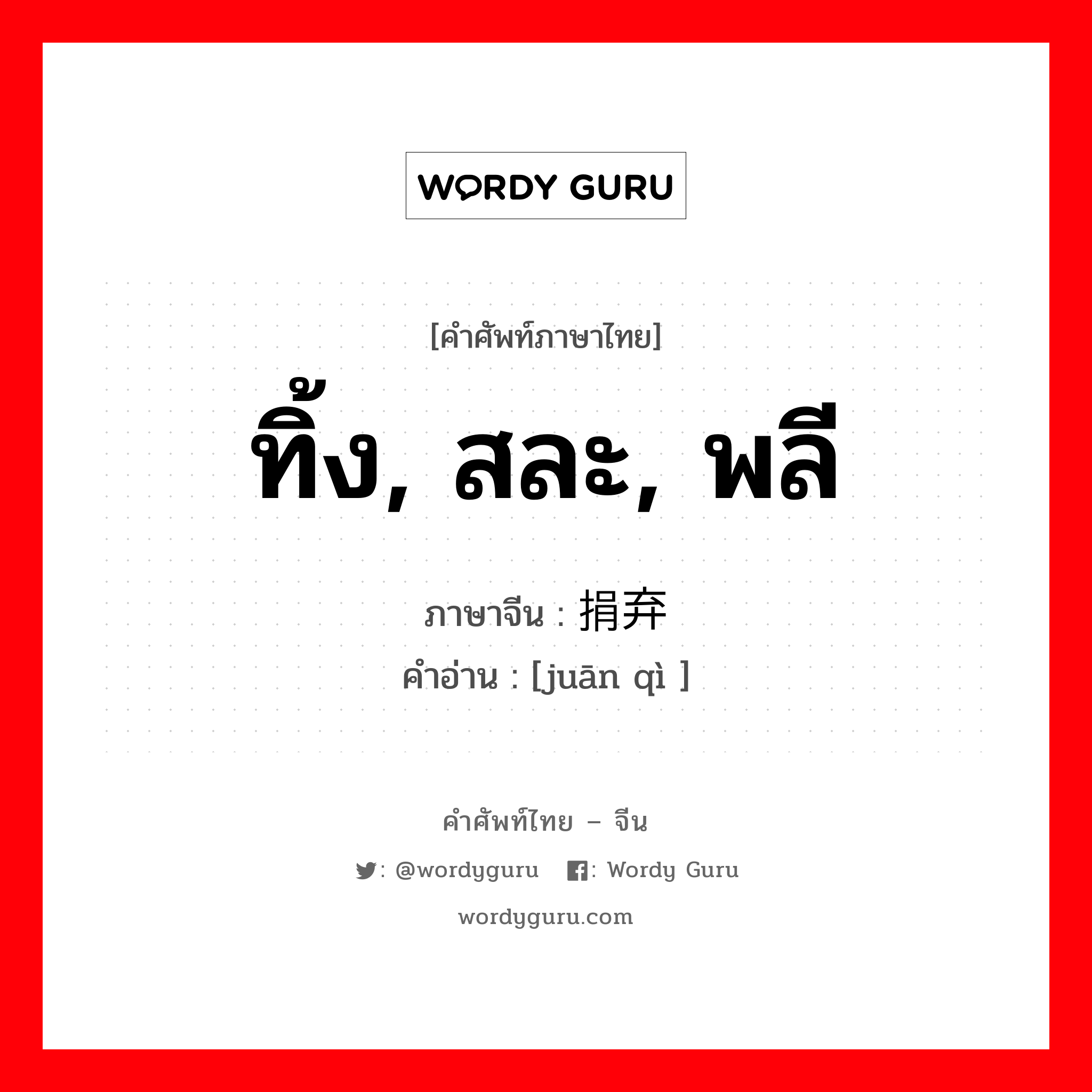 ทิ้ง, สละ, พลี ภาษาจีนคืออะไร, คำศัพท์ภาษาไทย - จีน ทิ้ง, สละ, พลี ภาษาจีน 捐弃 คำอ่าน [juān qì ]