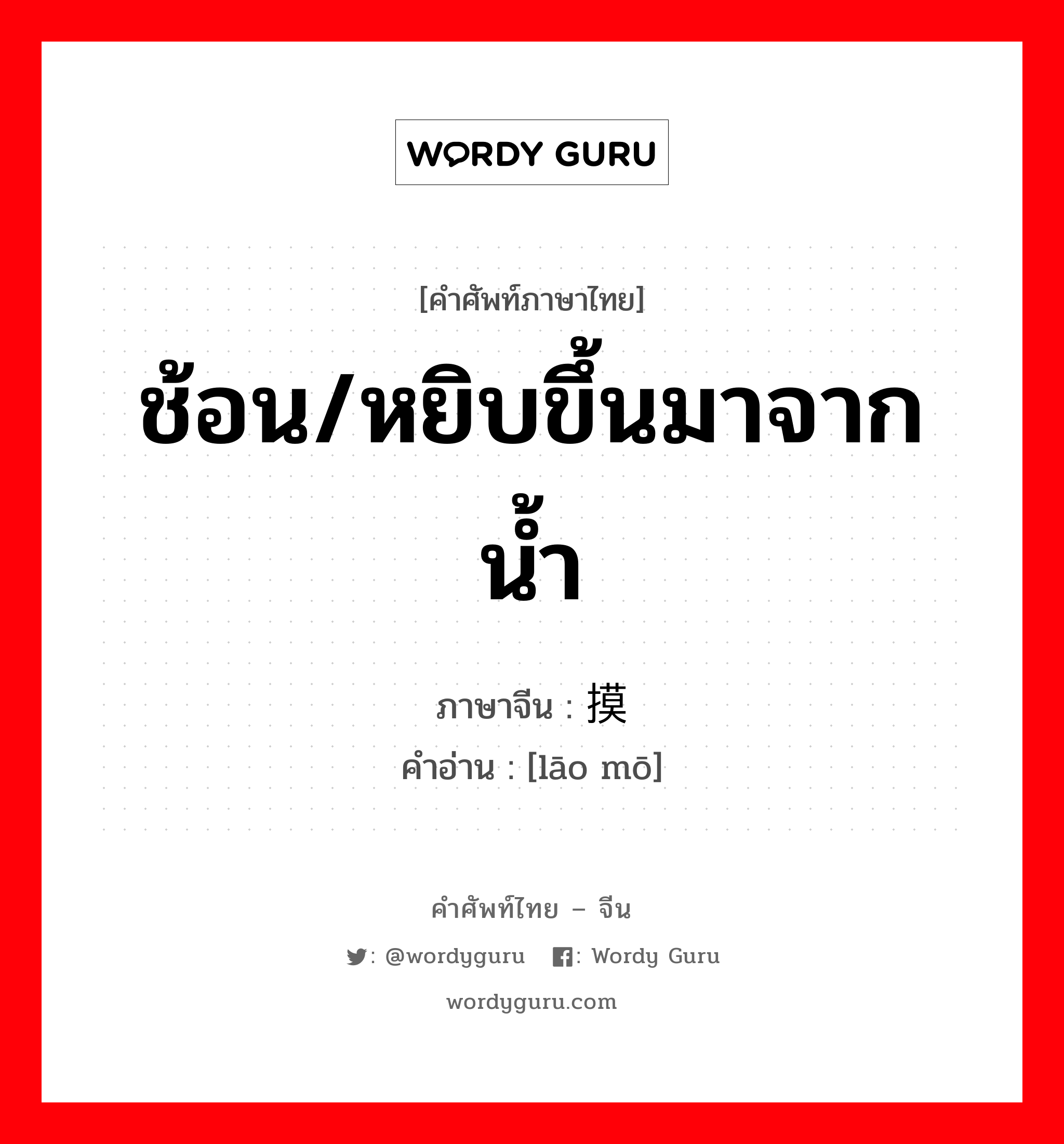 ช้อน/หยิบขึ้นมาจากน้ำ ภาษาจีนคืออะไร, คำศัพท์ภาษาไทย - จีน ช้อน/หยิบขึ้นมาจากน้ำ ภาษาจีน 捞摸 คำอ่าน [lāo mō]