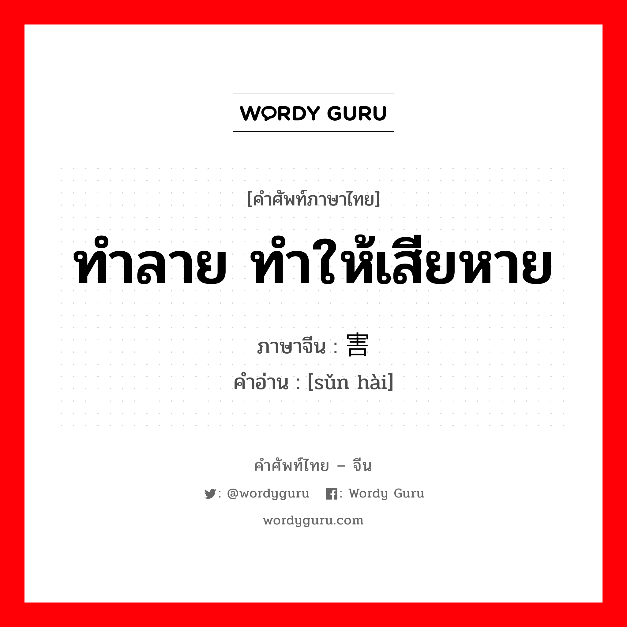 ทำลาย ทำให้เสียหาย ภาษาจีนคืออะไร, คำศัพท์ภาษาไทย - จีน ทำลาย ทำให้เสียหาย ภาษาจีน 损害 คำอ่าน [sǔn hài]