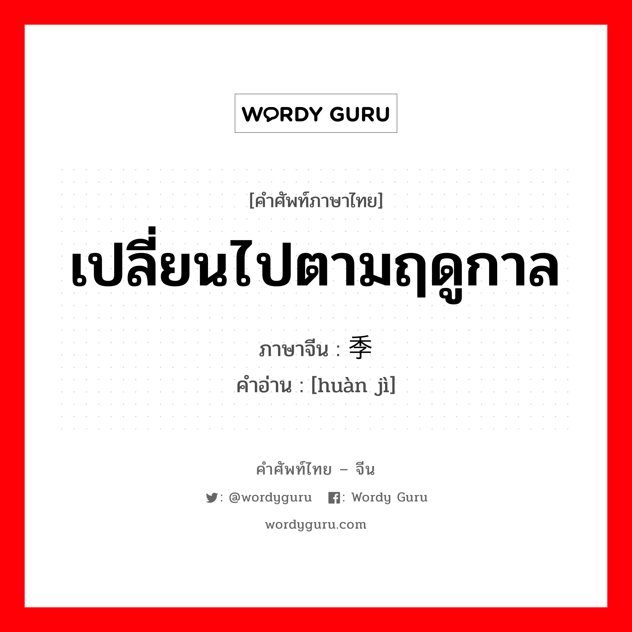 เปลี่ยนไปตามฤดูกาล ภาษาจีนคืออะไร, คำศัพท์ภาษาไทย - จีน เปลี่ยนไปตามฤดูกาล ภาษาจีน 换季 คำอ่าน [huàn jì]