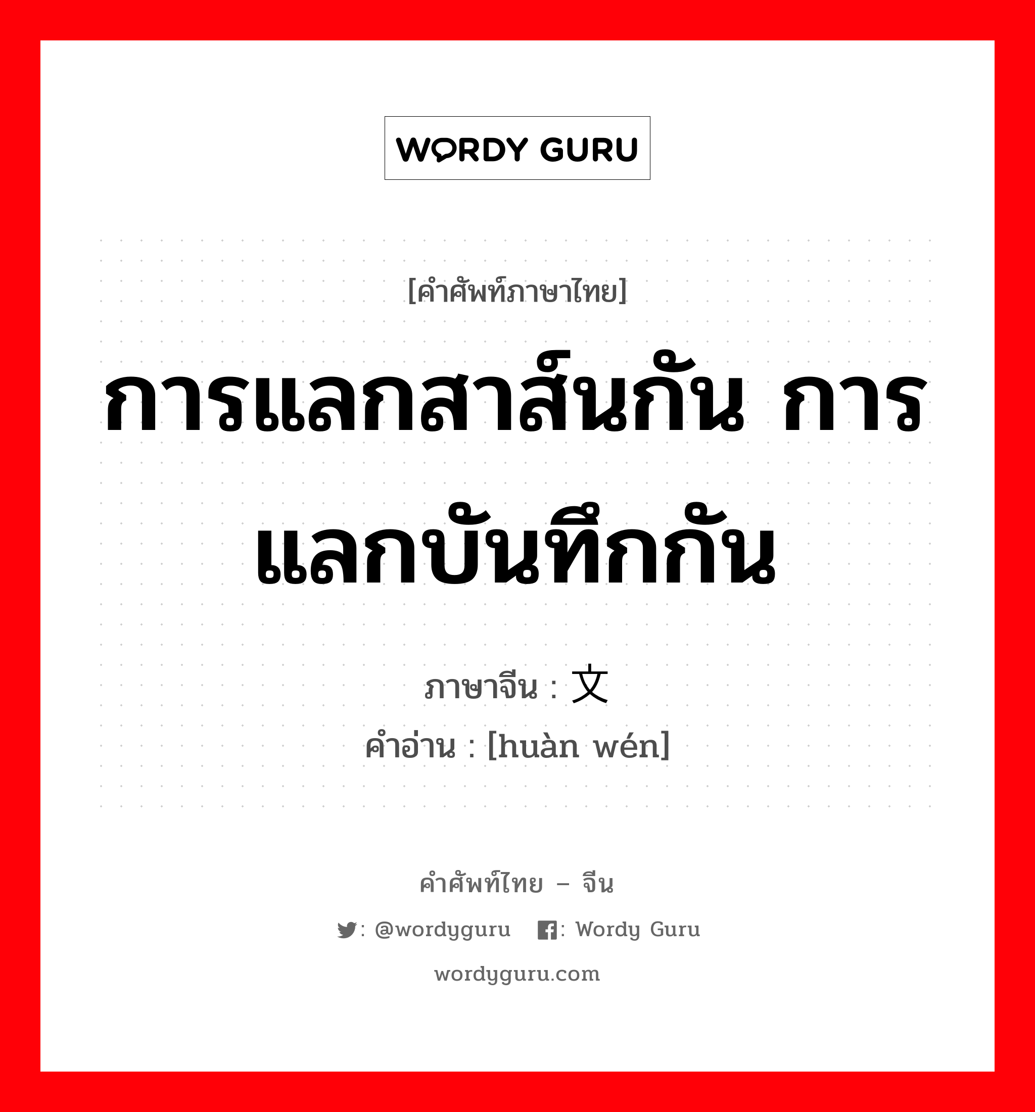 การแลกสาส์นกัน การแลกบันทึกกัน ภาษาจีนคืออะไร, คำศัพท์ภาษาไทย - จีน การแลกสาส์นกัน การแลกบันทึกกัน ภาษาจีน 换文 คำอ่าน [huàn wén]