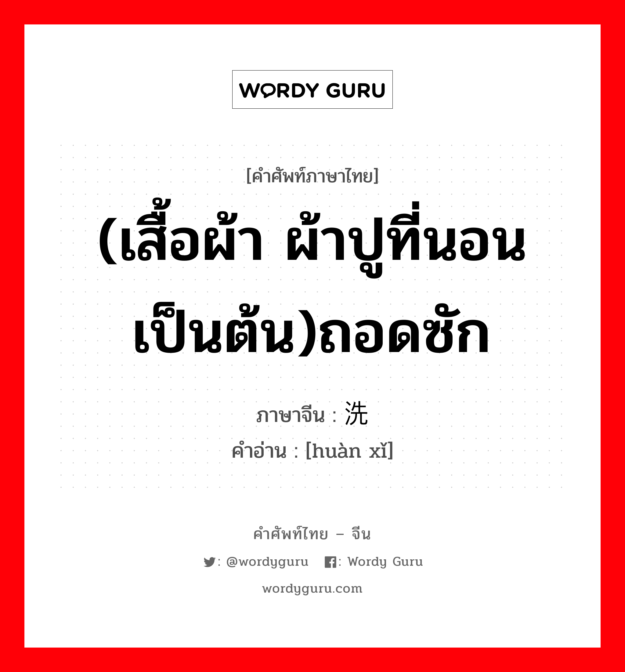 (เสื้อผ้า ผ้าปูที่นอนเป็นต้น)ถอดซัก ภาษาจีนคืออะไร, คำศัพท์ภาษาไทย - จีน (เสื้อผ้า ผ้าปูที่นอนเป็นต้น)ถอดซัก ภาษาจีน 换洗 คำอ่าน [huàn xǐ]