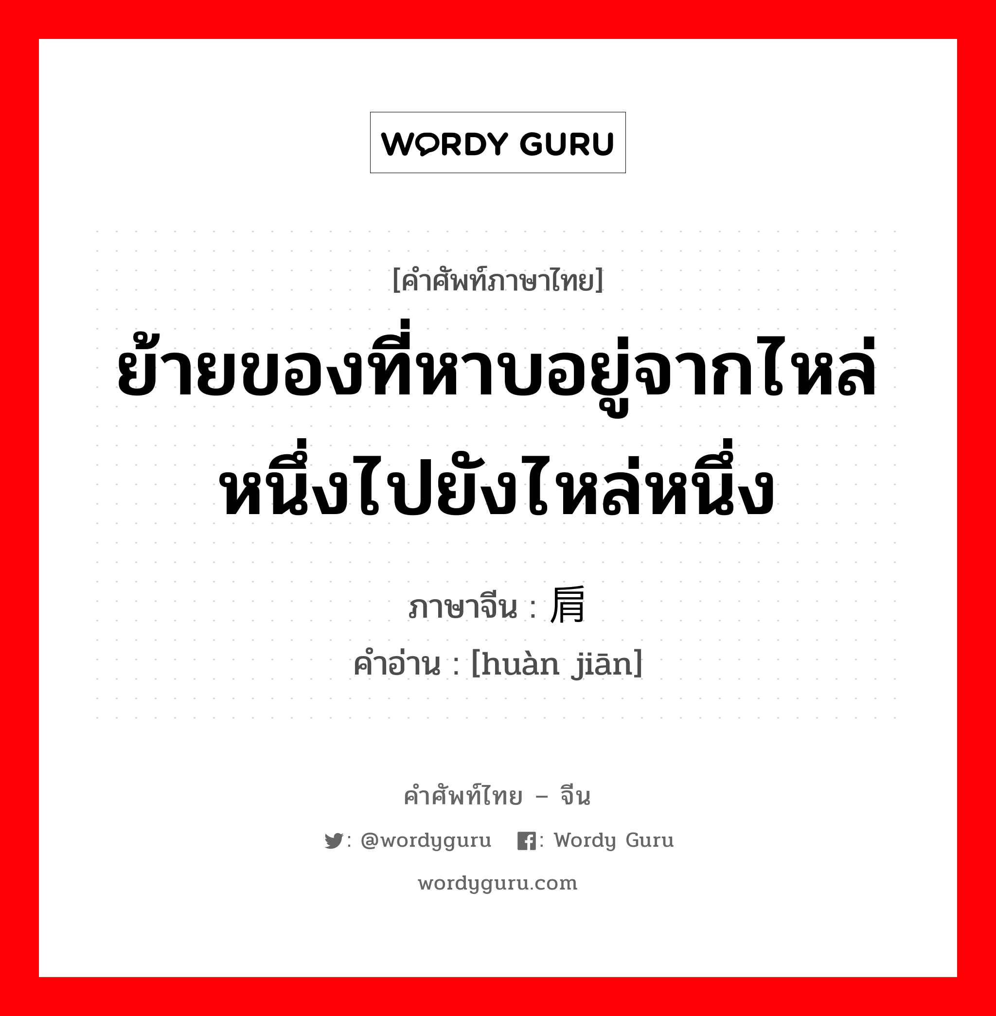 ย้ายของที่หาบอยู่จากไหล่หนึ่งไปยังไหล่หนึ่ง ภาษาจีนคืออะไร, คำศัพท์ภาษาไทย - จีน ย้ายของที่หาบอยู่จากไหล่หนึ่งไปยังไหล่หนึ่ง ภาษาจีน 换肩 คำอ่าน [huàn jiān]