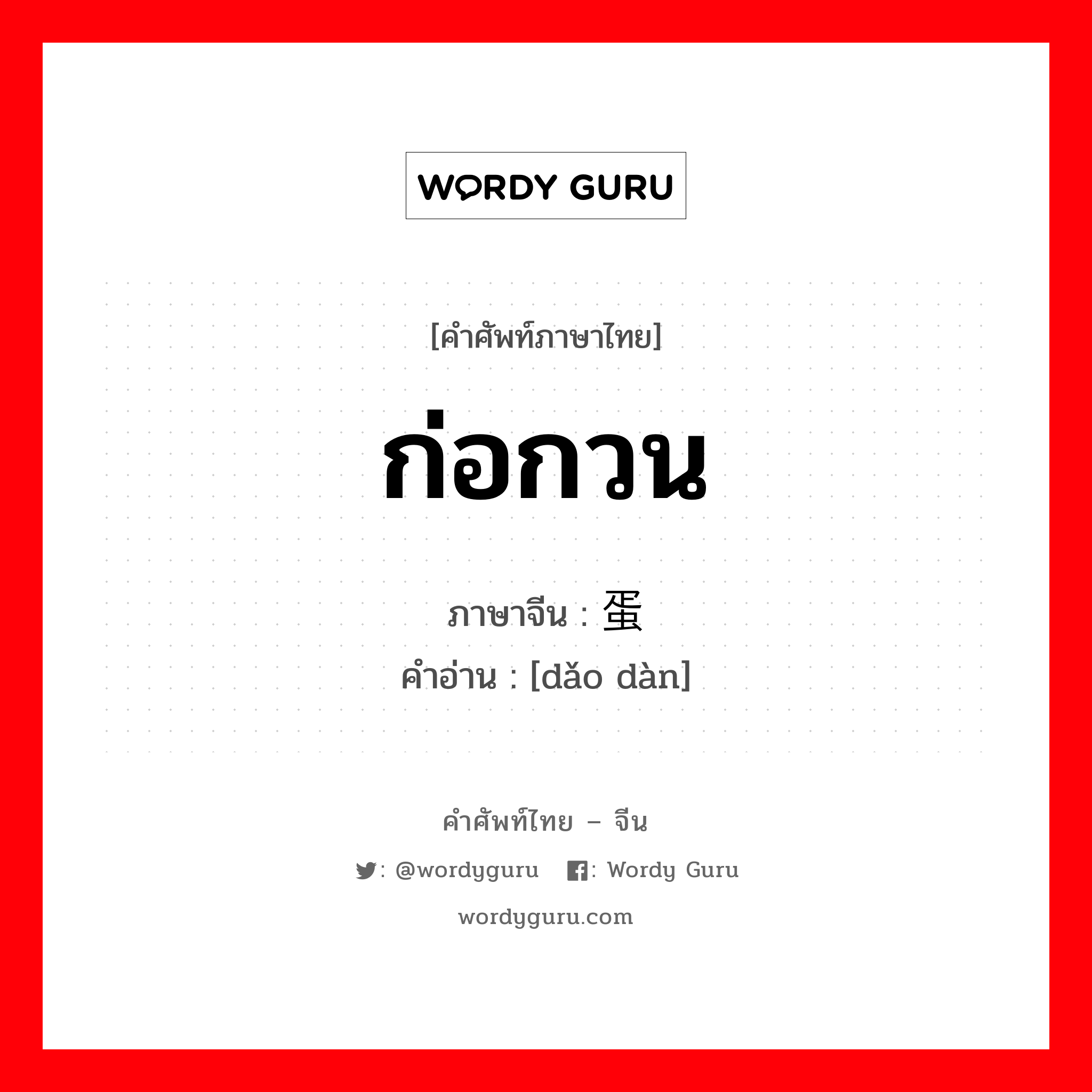 ก่อกวน ภาษาจีนคืออะไร, คำศัพท์ภาษาไทย - จีน ก่อกวน ภาษาจีน 捣蛋 คำอ่าน [dǎo dàn]