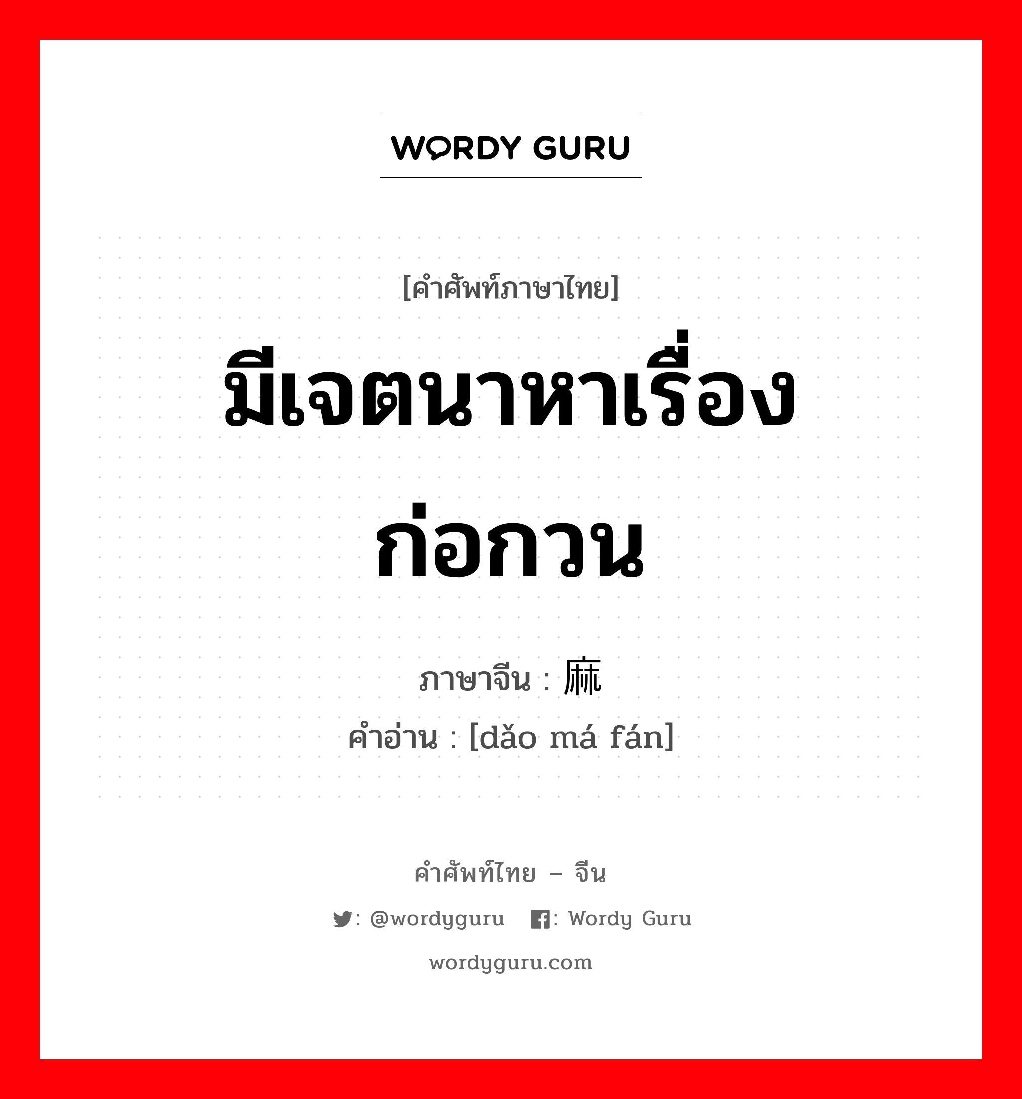 มีเจตนาหาเรื่อง ก่อกวน ภาษาจีนคืออะไร, คำศัพท์ภาษาไทย - จีน มีเจตนาหาเรื่อง ก่อกวน ภาษาจีน 捣麻烦 คำอ่าน [dǎo má fán]