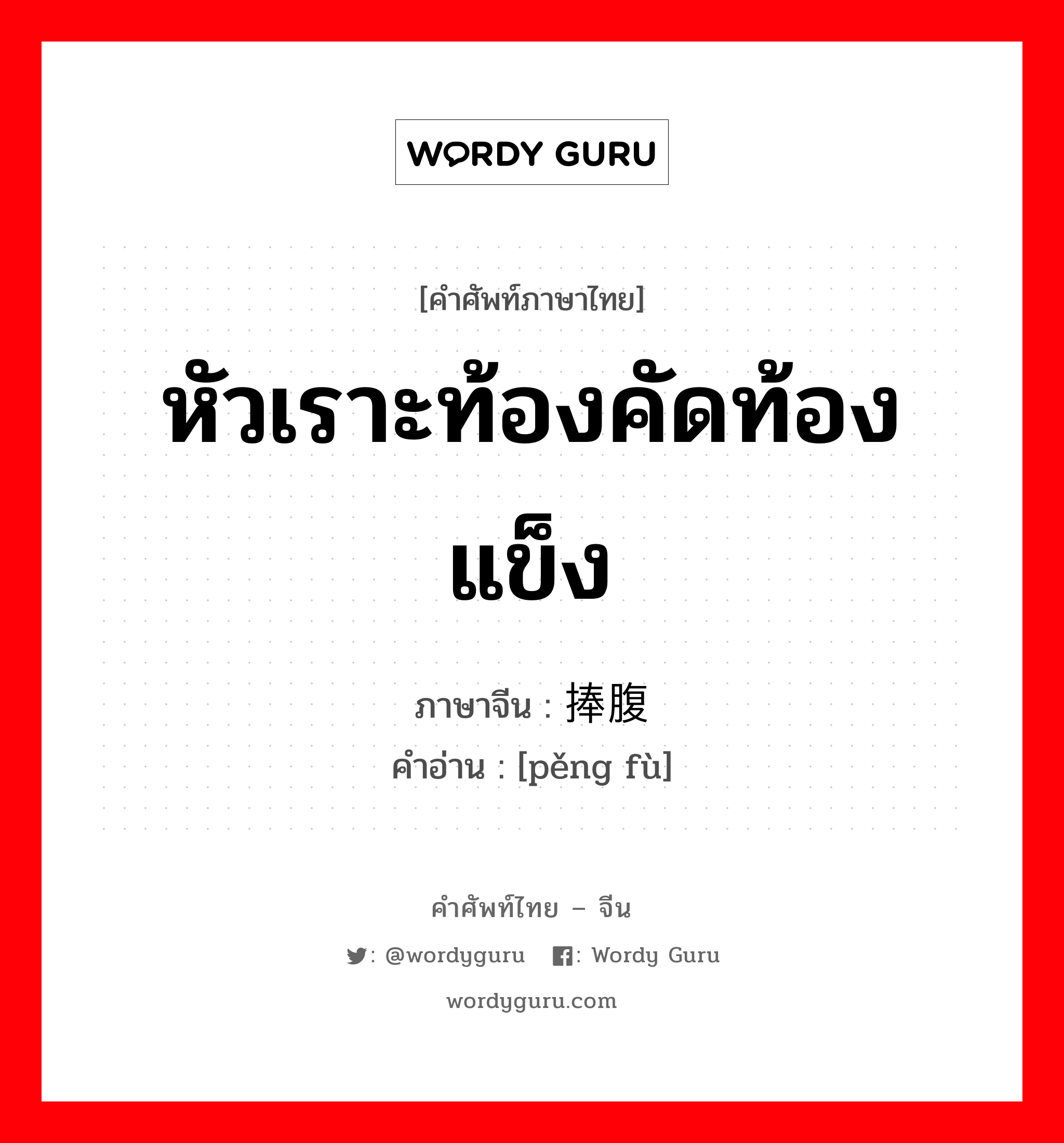 หัวเราะท้องคัดท้องแข็ง ภาษาจีนคืออะไร, คำศัพท์ภาษาไทย - จีน หัวเราะท้องคัดท้องแข็ง ภาษาจีน 捧腹 คำอ่าน [pěng fù]