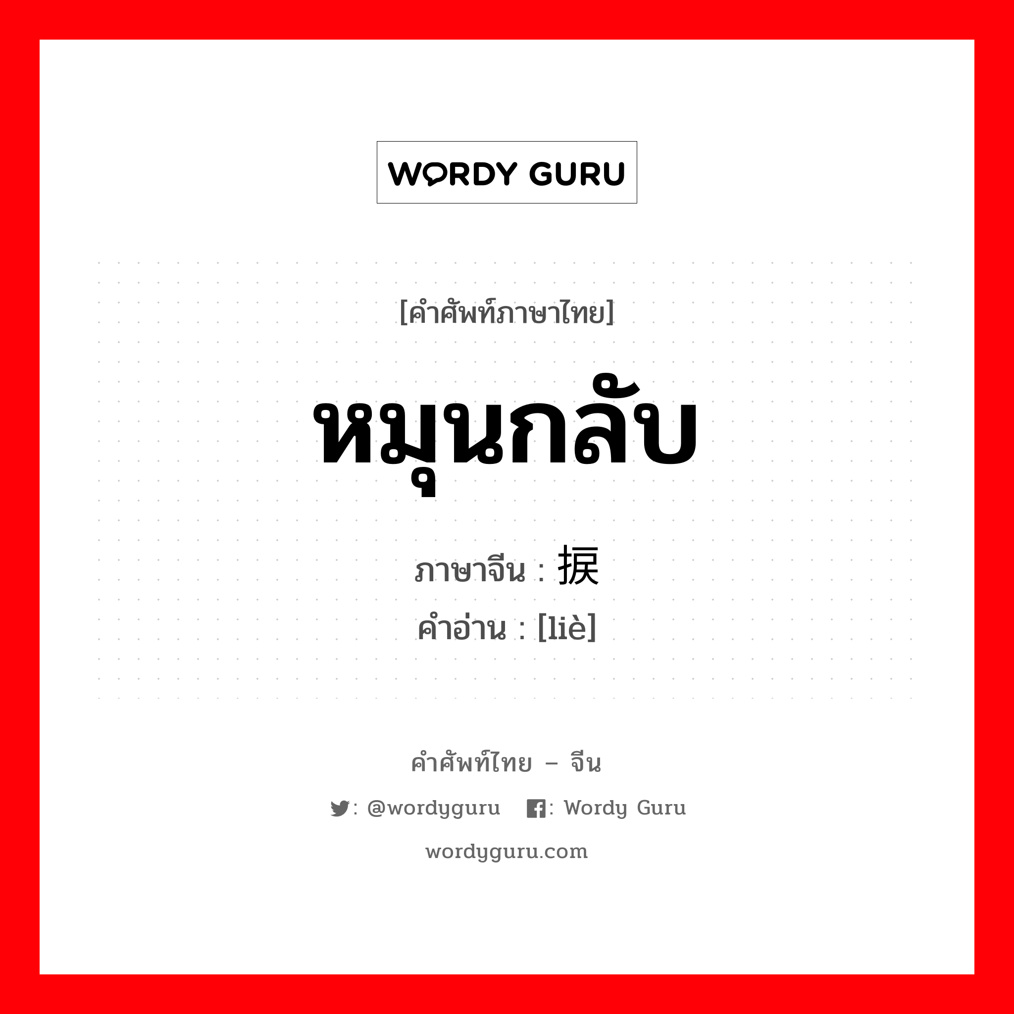 หมุนกลับ ภาษาจีนคืออะไร, คำศัพท์ภาษาไทย - จีน หมุนกลับ ภาษาจีน 捩 คำอ่าน [liè]