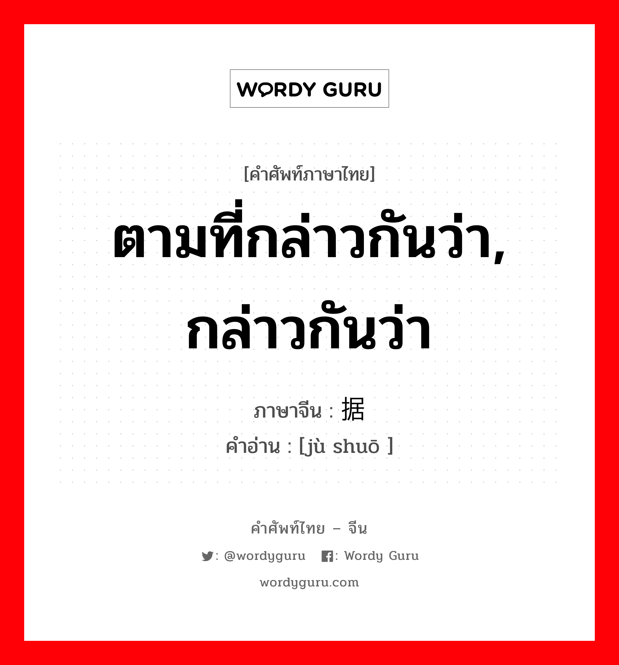 ตามที่กล่าวกันว่า, กล่าวกันว่า ภาษาจีนคืออะไร, คำศัพท์ภาษาไทย - จีน ตามที่กล่าวกันว่า, กล่าวกันว่า ภาษาจีน 据说 คำอ่าน [jù shuō ]