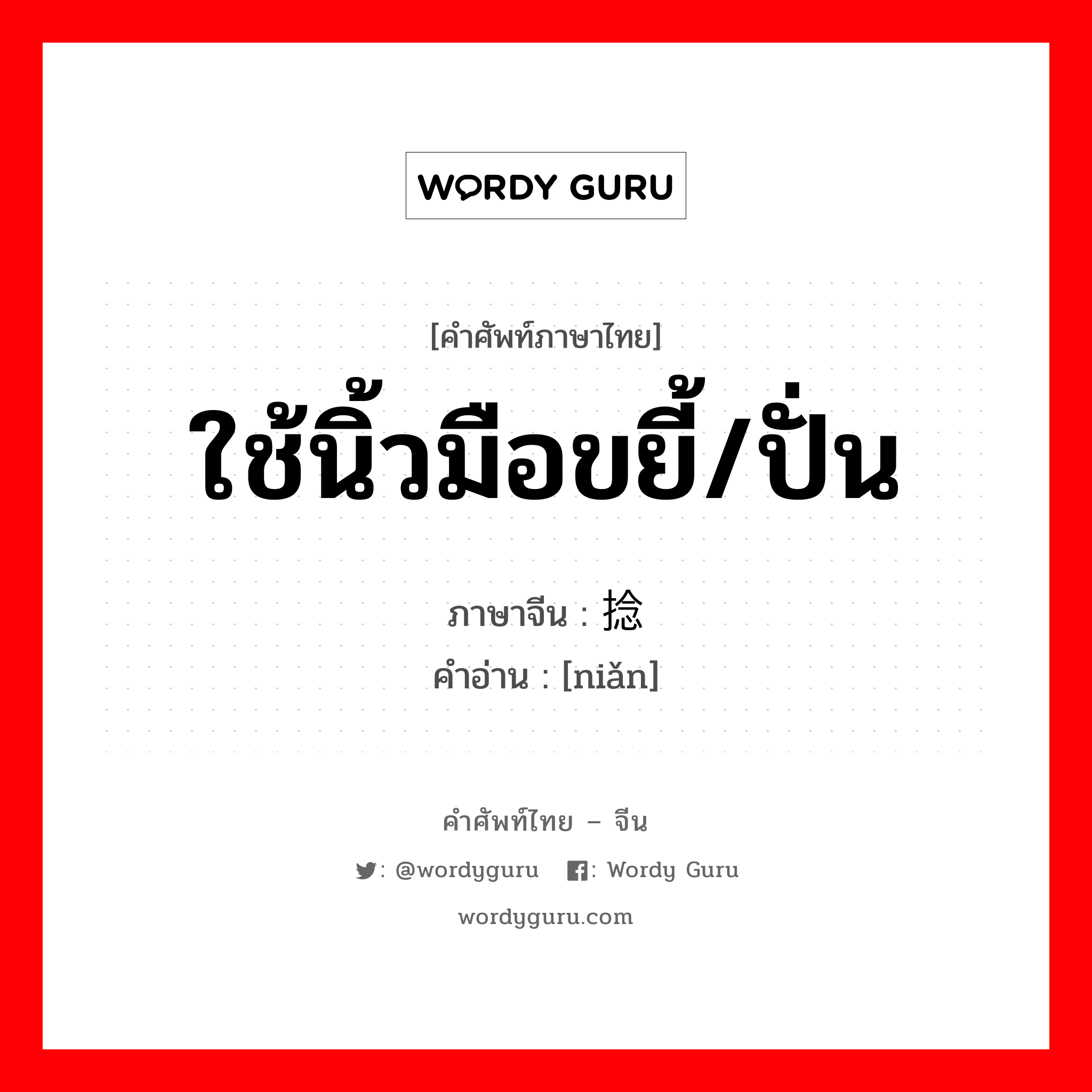 ใช้นิ้วมือขยี้/ปั่น ภาษาจีนคืออะไร, คำศัพท์ภาษาไทย - จีน ใช้นิ้วมือขยี้/ปั่น ภาษาจีน 捻 คำอ่าน [niǎn]