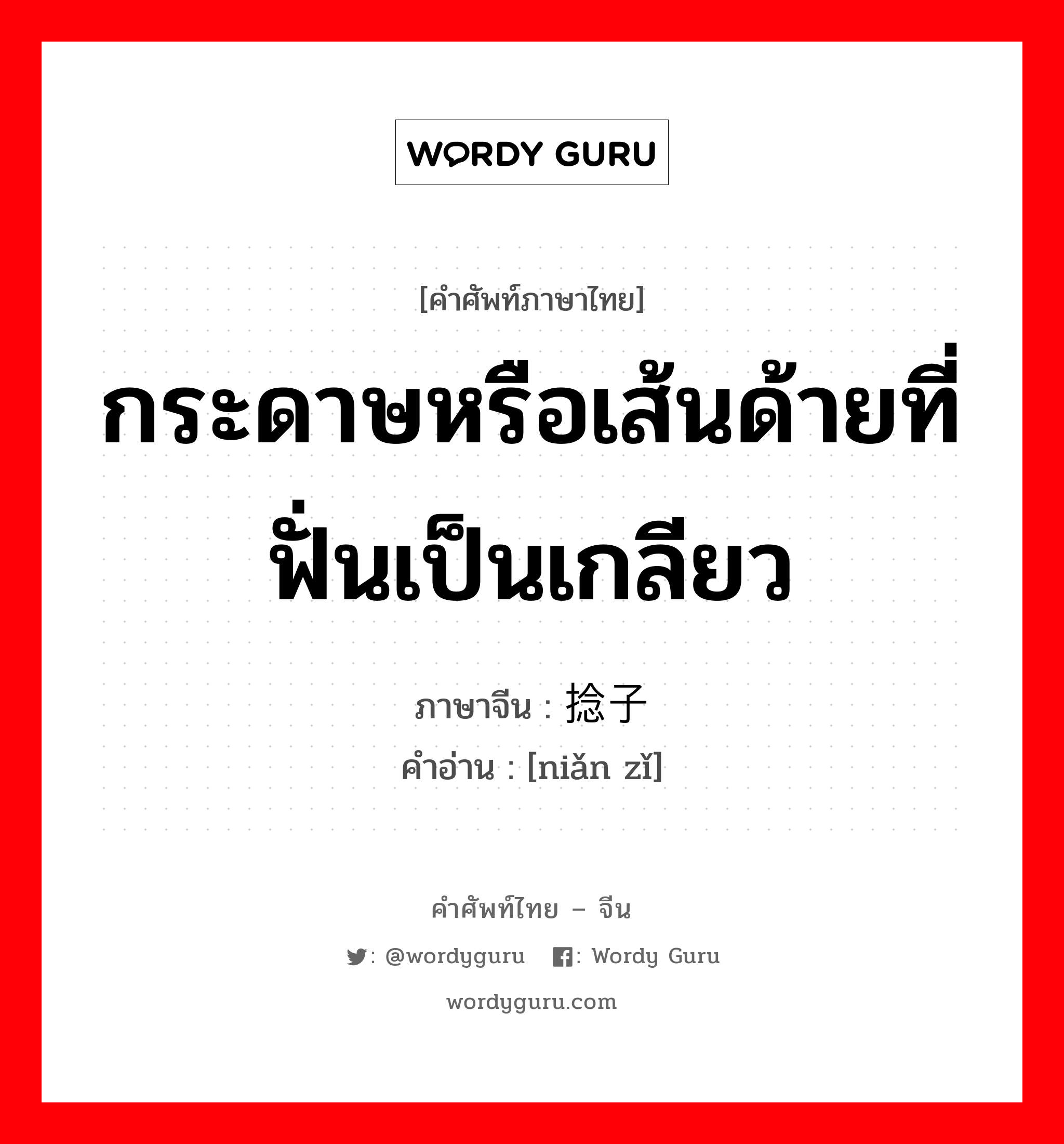 กระดาษหรือเส้นด้ายที่ฟั่นเป็นเกลียว ภาษาจีนคืออะไร, คำศัพท์ภาษาไทย - จีน กระดาษหรือเส้นด้ายที่ฟั่นเป็นเกลียว ภาษาจีน 捻子 คำอ่าน [niǎn zǐ]