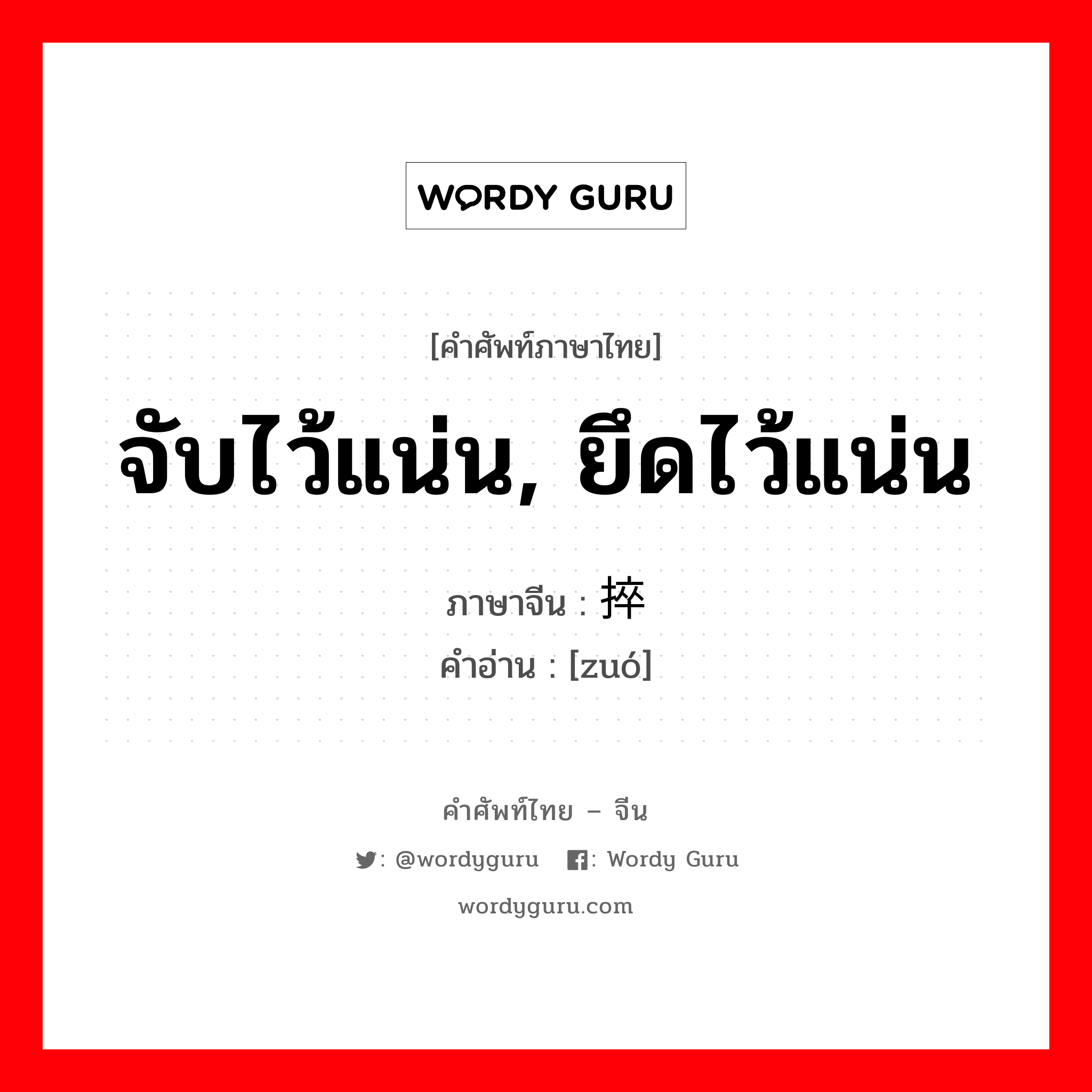 จับไว้แน่น, ยึดไว้แน่น ภาษาจีนคืออะไร, คำศัพท์ภาษาไทย - จีน จับไว้แน่น, ยึดไว้แน่น ภาษาจีน 捽 คำอ่าน [zuó]