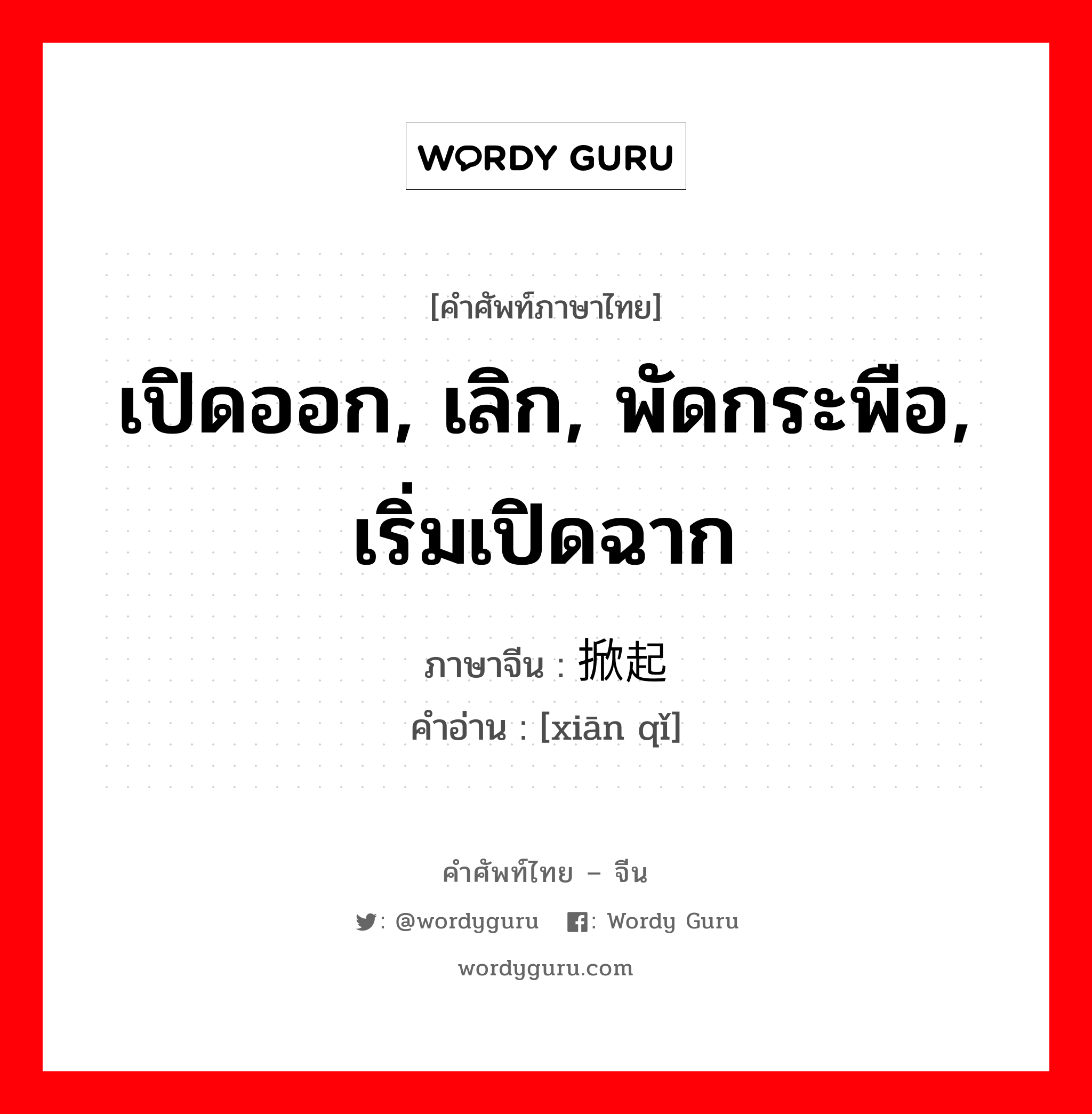 เปิดออก, เลิก, พัดกระพือ, เริ่มเปิดฉาก ภาษาจีนคืออะไร, คำศัพท์ภาษาไทย - จีน เปิดออก, เลิก, พัดกระพือ, เริ่มเปิดฉาก ภาษาจีน 掀起 คำอ่าน [xiān qǐ]