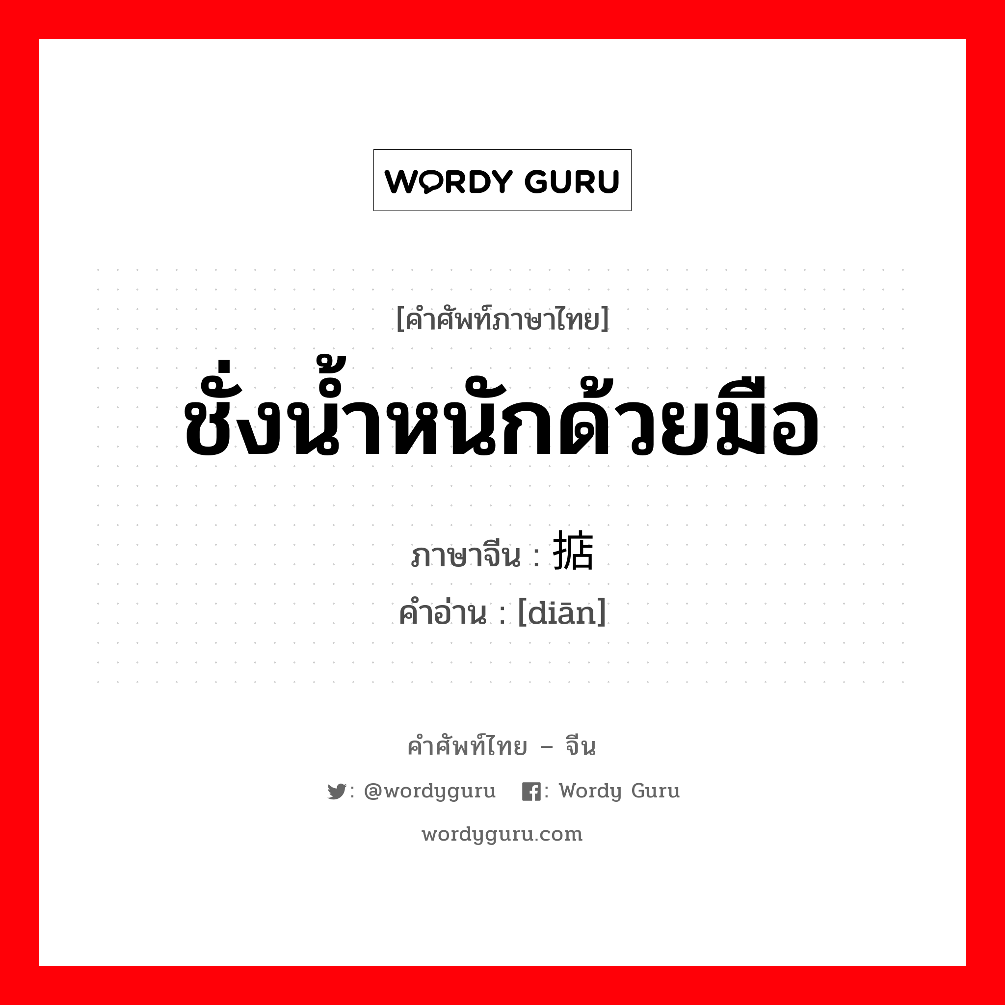 ชั่งน้ำหนักด้วยมือ ภาษาจีนคืออะไร, คำศัพท์ภาษาไทย - จีน ชั่งน้ำหนักด้วยมือ ภาษาจีน 掂 คำอ่าน [diān]