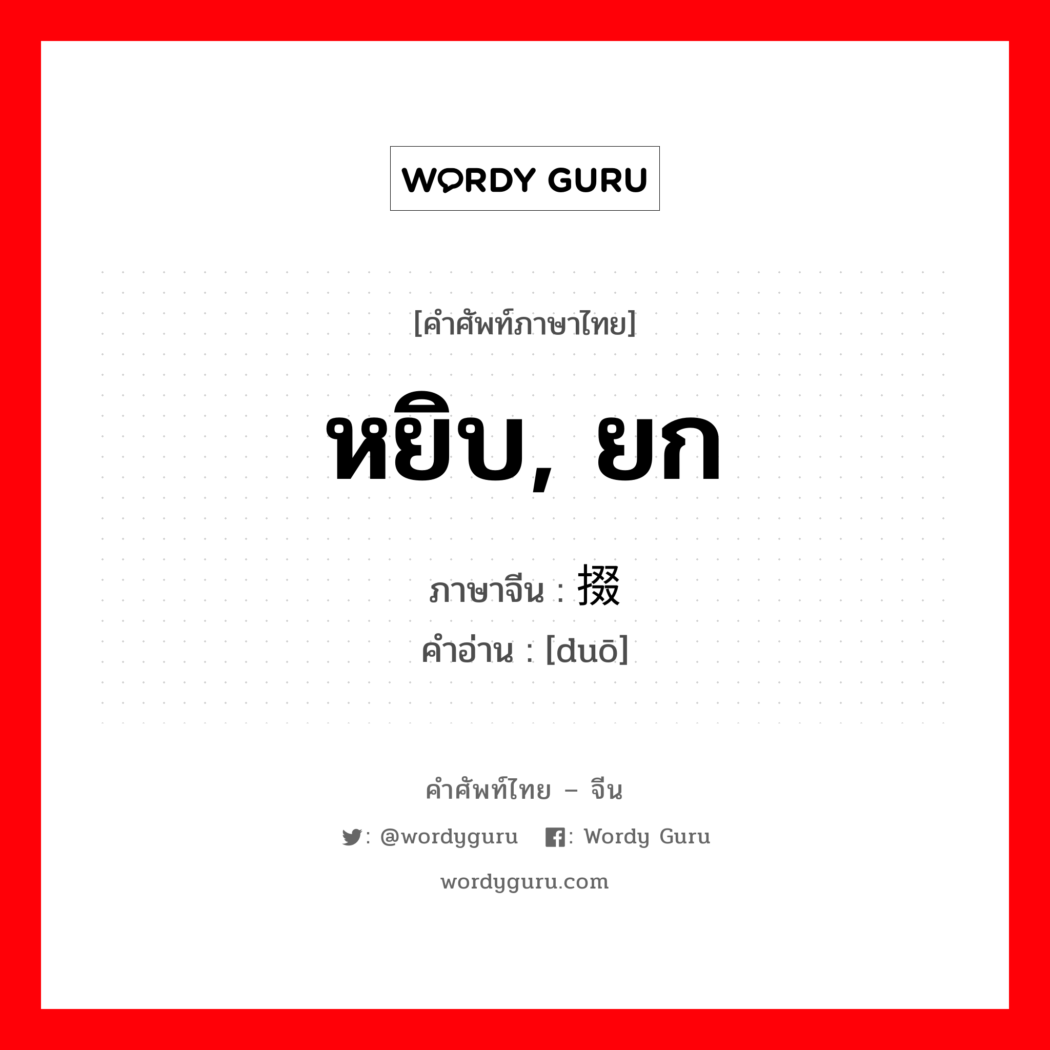 หยิบ, ยก ภาษาจีนคืออะไร, คำศัพท์ภาษาไทย - จีน หยิบ, ยก ภาษาจีน 掇 คำอ่าน [duō]