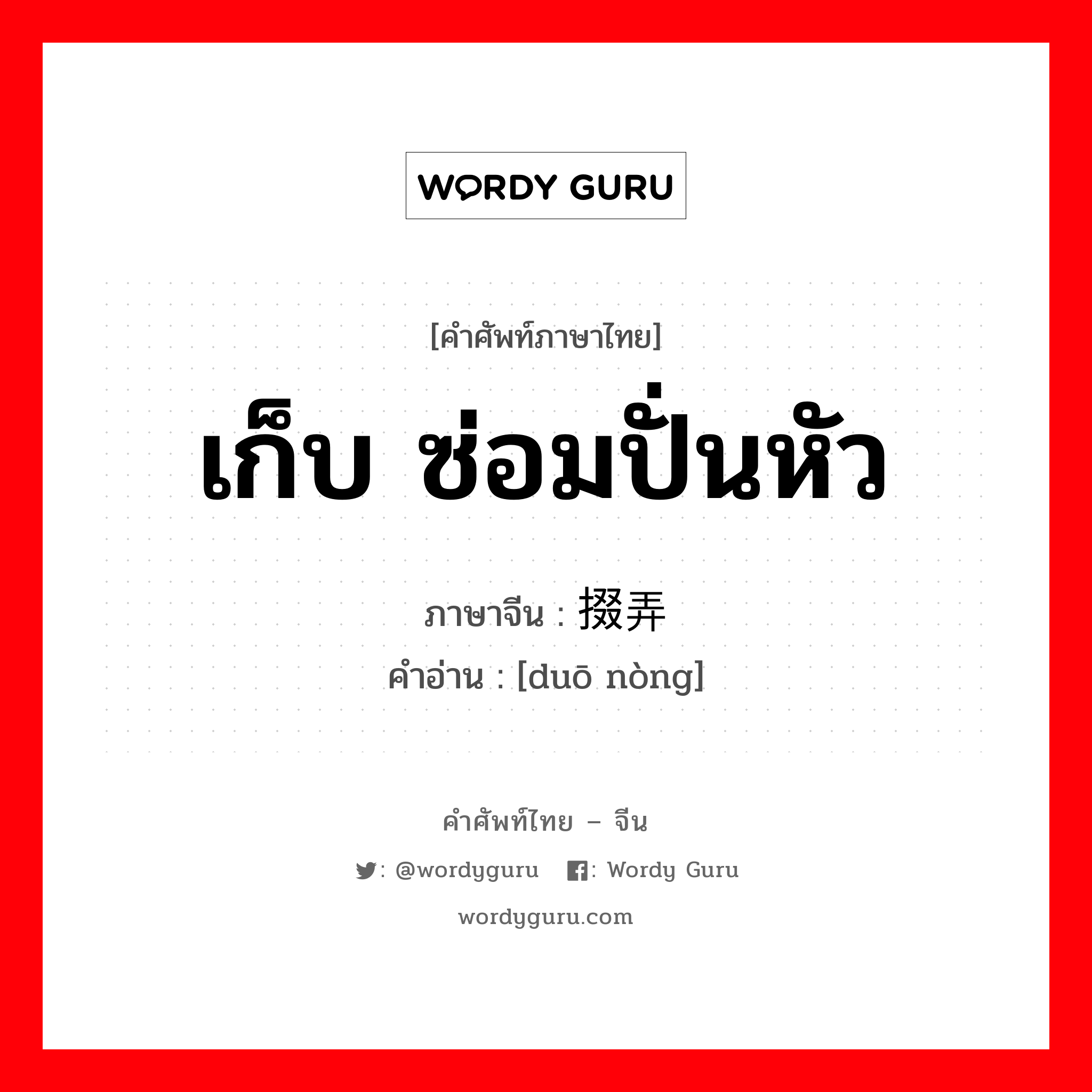 เก็บ ซ่อมปั่นหัว ภาษาจีนคืออะไร, คำศัพท์ภาษาไทย - จีน เก็บ ซ่อมปั่นหัว ภาษาจีน 掇弄 คำอ่าน [duō nòng]