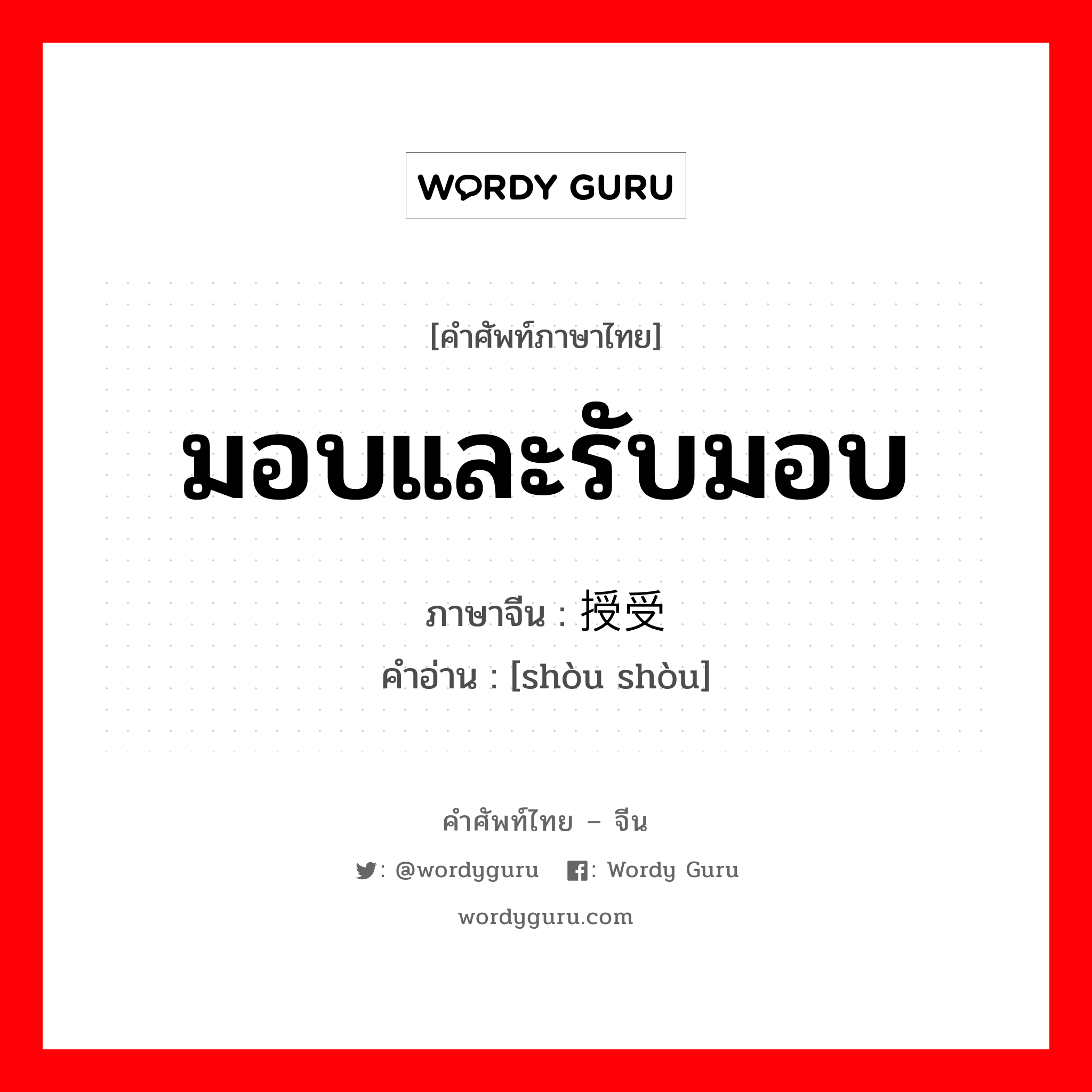 มอบและรับมอบ ภาษาจีนคืออะไร, คำศัพท์ภาษาไทย - จีน มอบและรับมอบ ภาษาจีน 授受 คำอ่าน [shòu shòu]