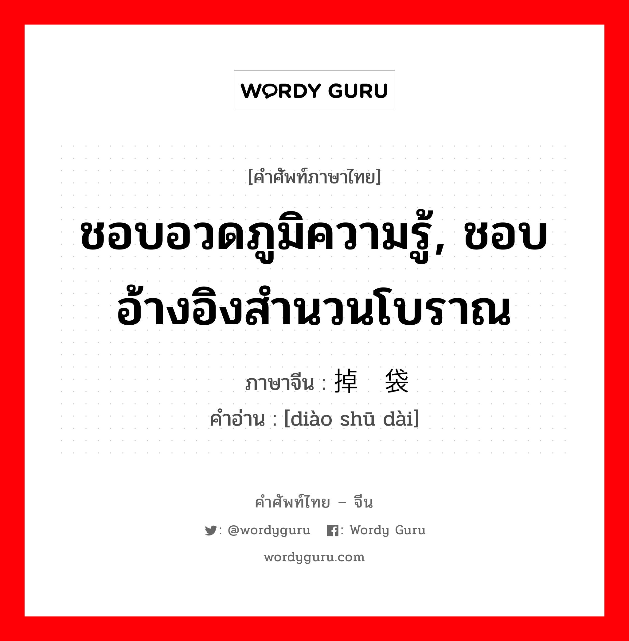 ชอบอวดภูมิความรู้, ชอบอ้างอิงสำนวนโบราณ ภาษาจีนคืออะไร, คำศัพท์ภาษาไทย - จีน ชอบอวดภูมิความรู้, ชอบอ้างอิงสำนวนโบราณ ภาษาจีน 掉书袋 คำอ่าน [diào shū dài]