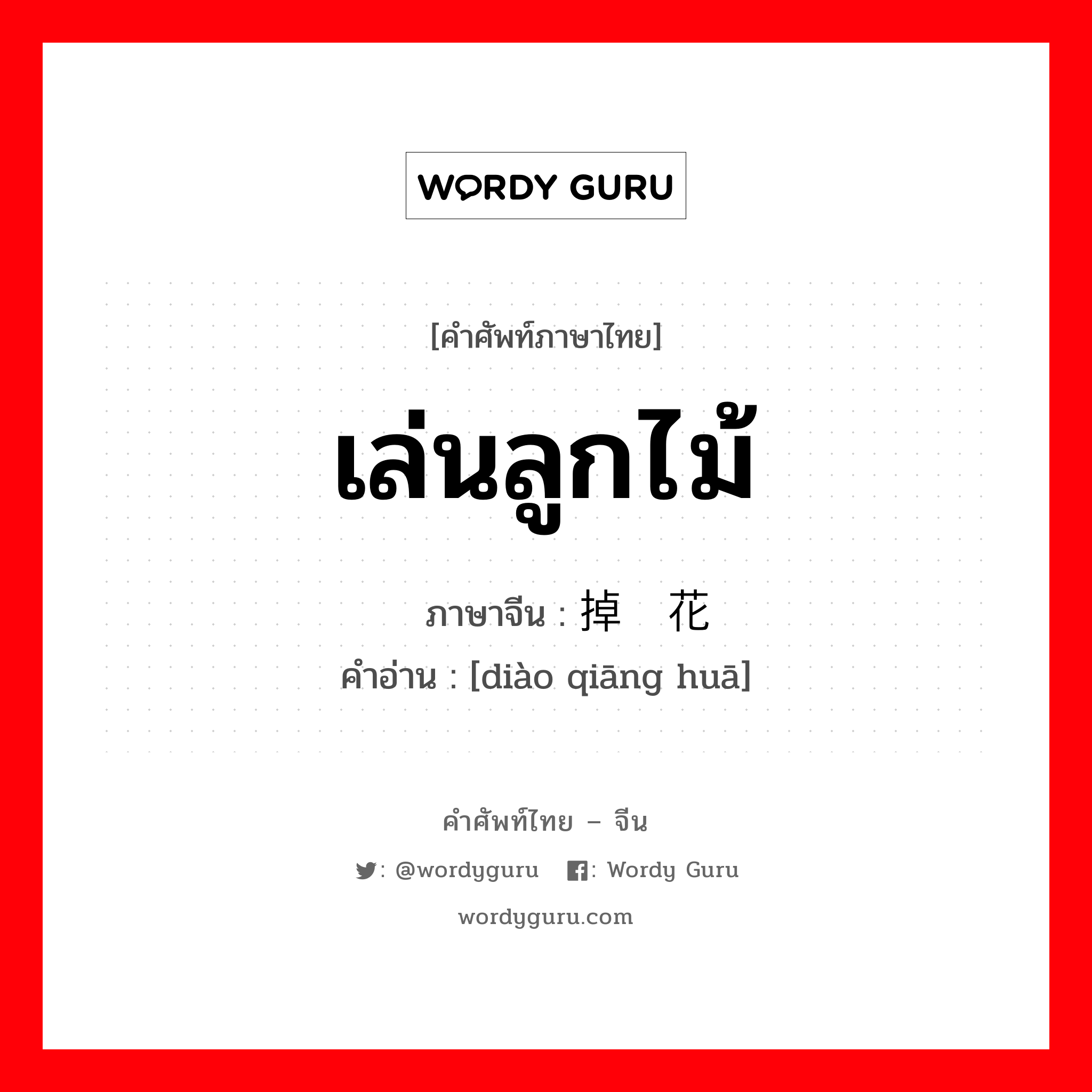 เล่นลูกไม้ ภาษาจีนคืออะไร, คำศัพท์ภาษาไทย - จีน เล่นลูกไม้ ภาษาจีน 掉枪花 คำอ่าน [diào qiāng huā]