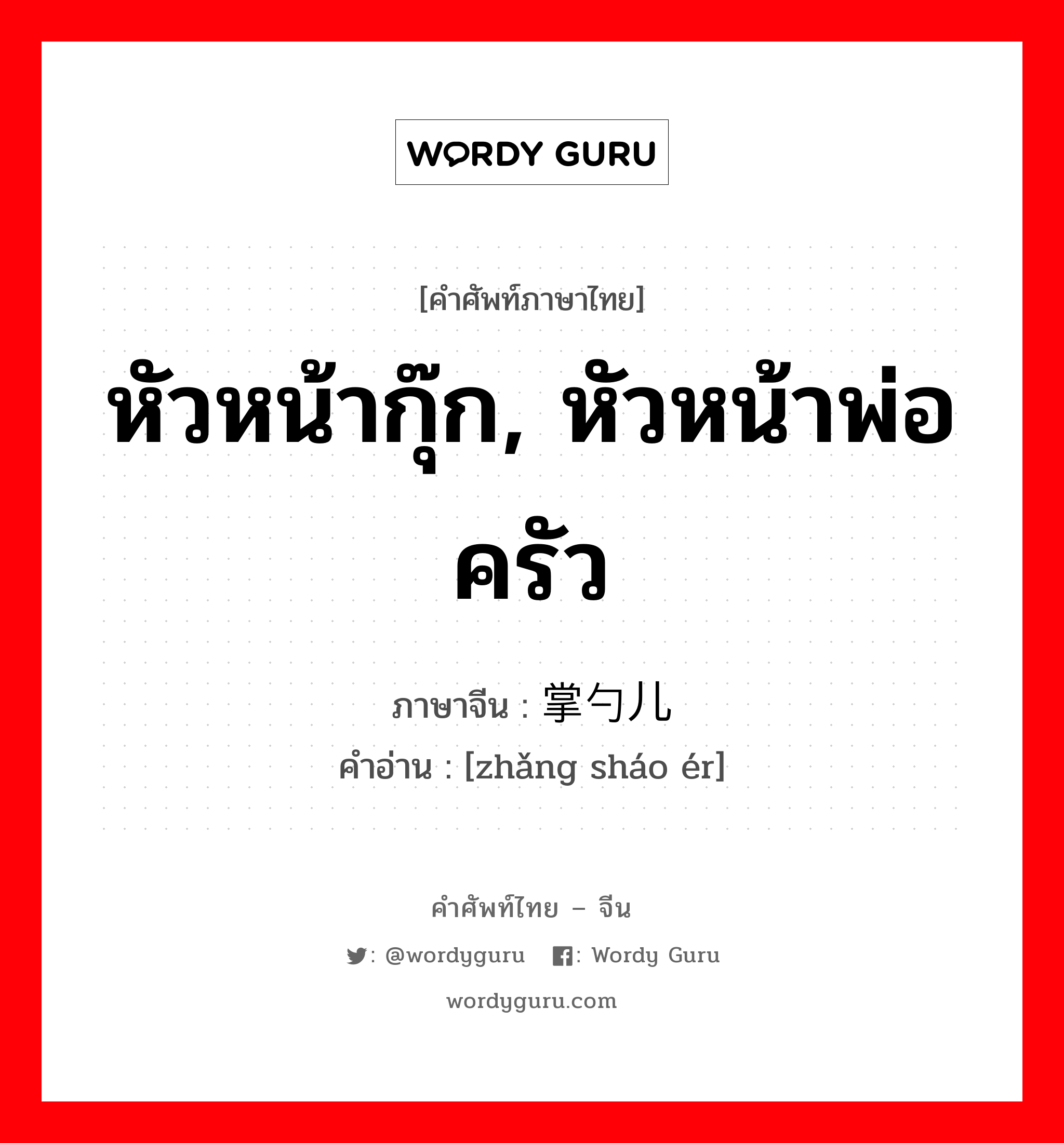 หัวหน้ากุ๊ก, หัวหน้าพ่อครัว ภาษาจีนคืออะไร, คำศัพท์ภาษาไทย - จีน หัวหน้ากุ๊ก, หัวหน้าพ่อครัว ภาษาจีน 掌勺儿 คำอ่าน [zhǎng sháo ér]