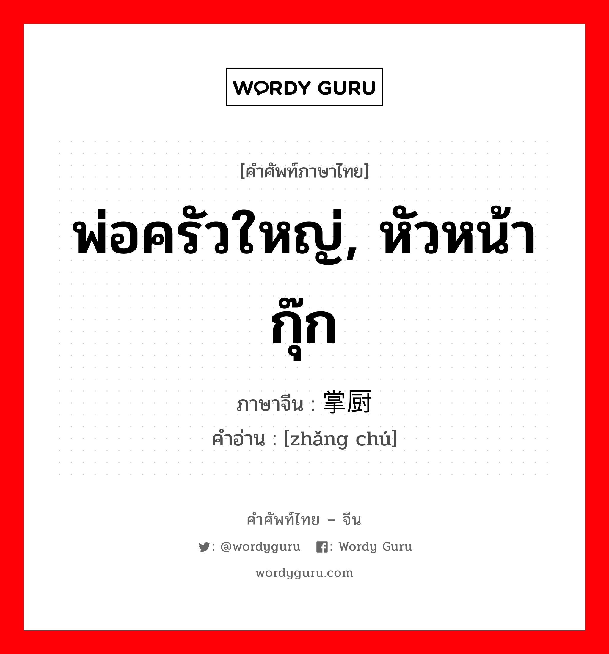 พ่อครัวใหญ่, หัวหน้ากุ๊ก ภาษาจีนคืออะไร, คำศัพท์ภาษาไทย - จีน พ่อครัวใหญ่, หัวหน้ากุ๊ก ภาษาจีน 掌厨 คำอ่าน [zhǎng chú]