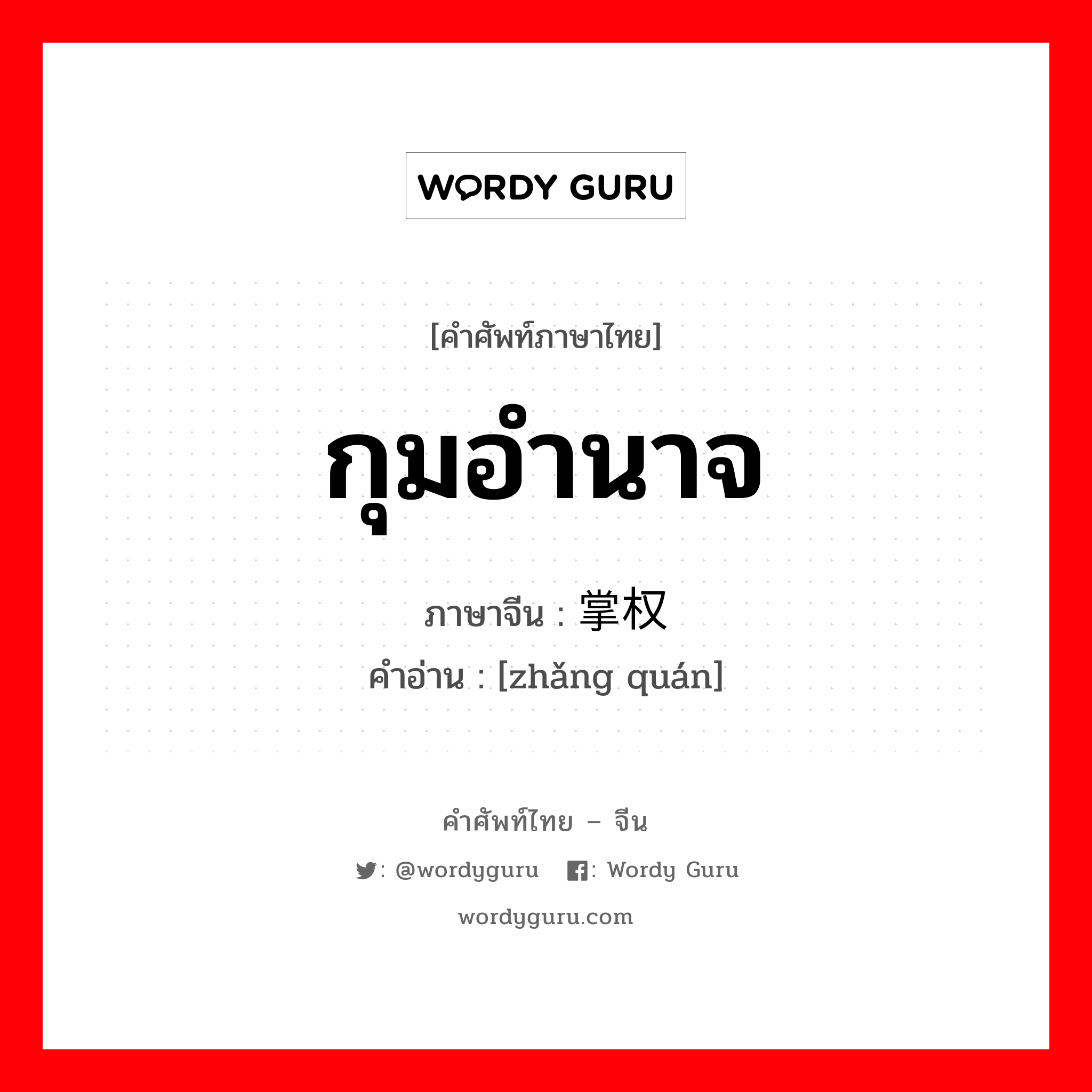 กุมอำนาจ ภาษาจีนคืออะไร, คำศัพท์ภาษาไทย - จีน กุมอำนาจ ภาษาจีน 掌权 คำอ่าน [zhǎng quán]