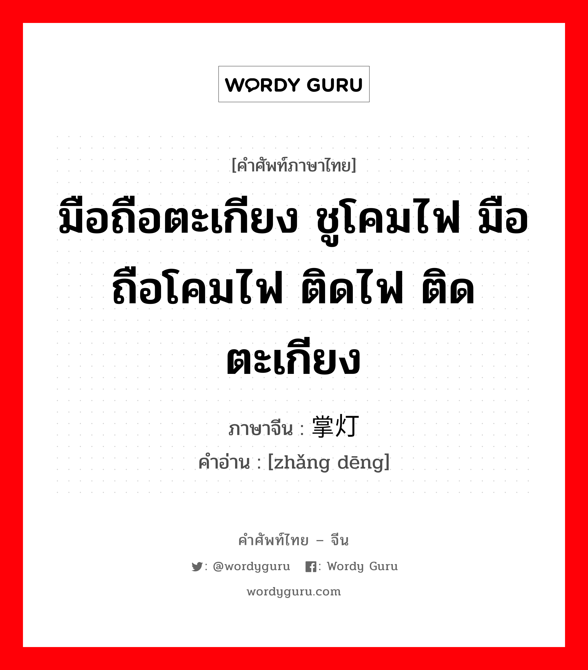 มือถือตะเกียง ชูโคมไฟ มือถือโคมไฟ ติดไฟ ติดตะเกียง ภาษาจีนคืออะไร, คำศัพท์ภาษาไทย - จีน มือถือตะเกียง ชูโคมไฟ มือถือโคมไฟ ติดไฟ ติดตะเกียง ภาษาจีน 掌灯 คำอ่าน [zhǎng dēng]