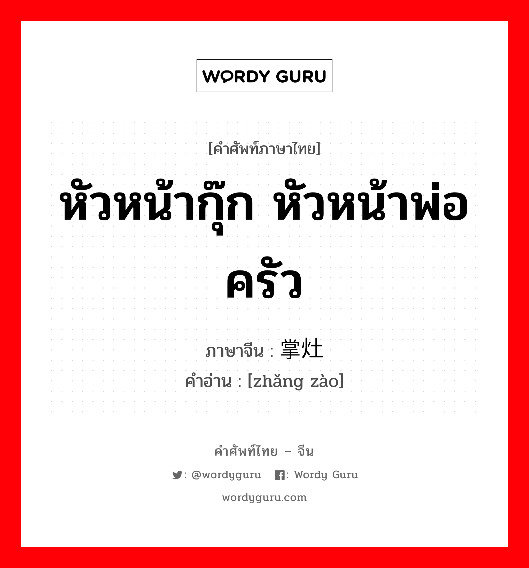 หัวหน้ากุ๊ก, หัวหน้าพ่อครัว ภาษาจีนคืออะไร, คำศัพท์ภาษาไทย - จีน หัวหน้ากุ๊ก หัวหน้าพ่อครัว ภาษาจีน 掌灶 คำอ่าน [zhǎng zào]