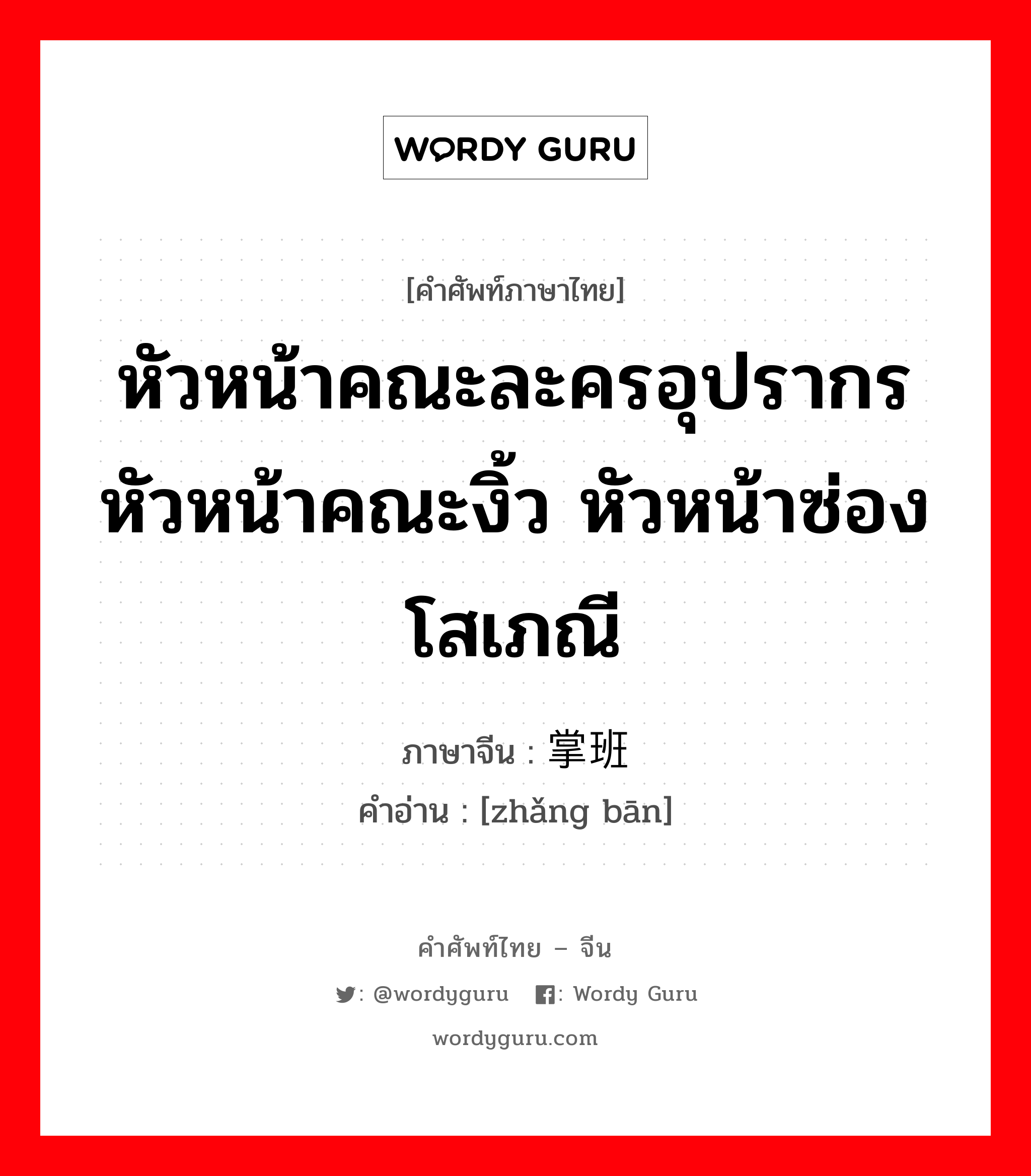 หัวหน้าคณะละครอุปรากร หัวหน้าคณะงิ้ว หัวหน้าซ่องโสเภณี ภาษาจีนคืออะไร, คำศัพท์ภาษาไทย - จีน หัวหน้าคณะละครอุปรากร หัวหน้าคณะงิ้ว หัวหน้าซ่องโสเภณี ภาษาจีน 掌班 คำอ่าน [zhǎng bān]