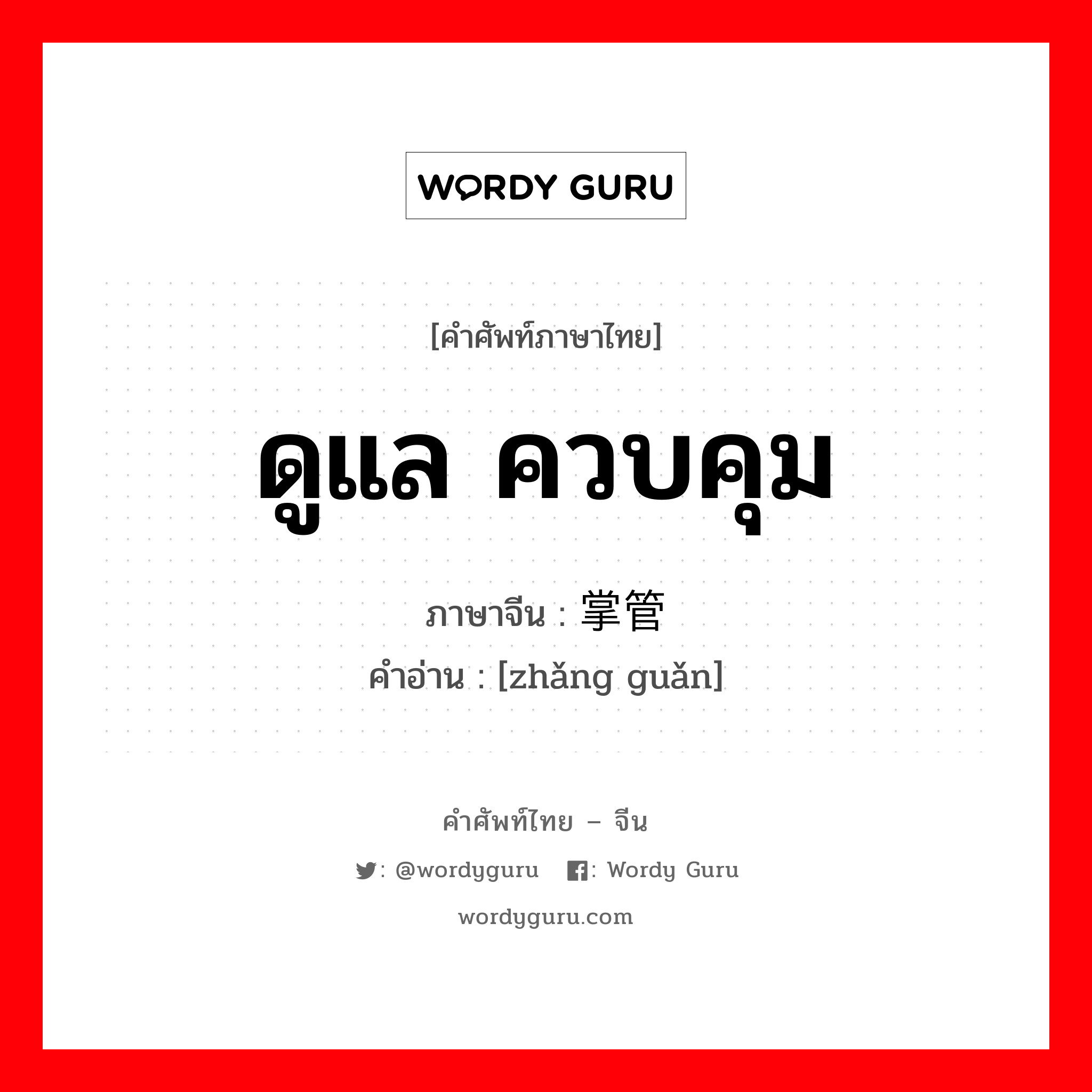 ดูแล ควบคุม ภาษาจีนคืออะไร, คำศัพท์ภาษาไทย - จีน ดูแล ควบคุม ภาษาจีน 掌管 คำอ่าน [zhǎng guǎn]